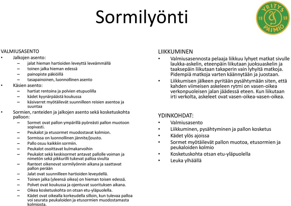 pallon ympärillä pyöreästi pallon muotoon sopivasti. Peukalot ja etusormet muodostavat kolmion. Sormissa on luonnollinen jännite/jousto. Pallo osuu kaikkiin sormiin.