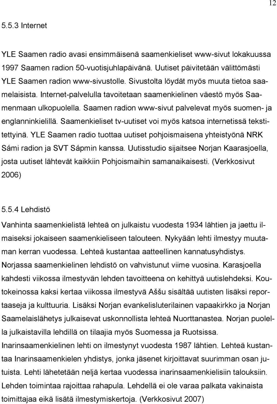 Saamen radion www-sivut palvelevat myös suomen- ja englanninkielillä. Saamenkieliset tv-uutiset voi myös katsoa internetissä tekstitettyinä.