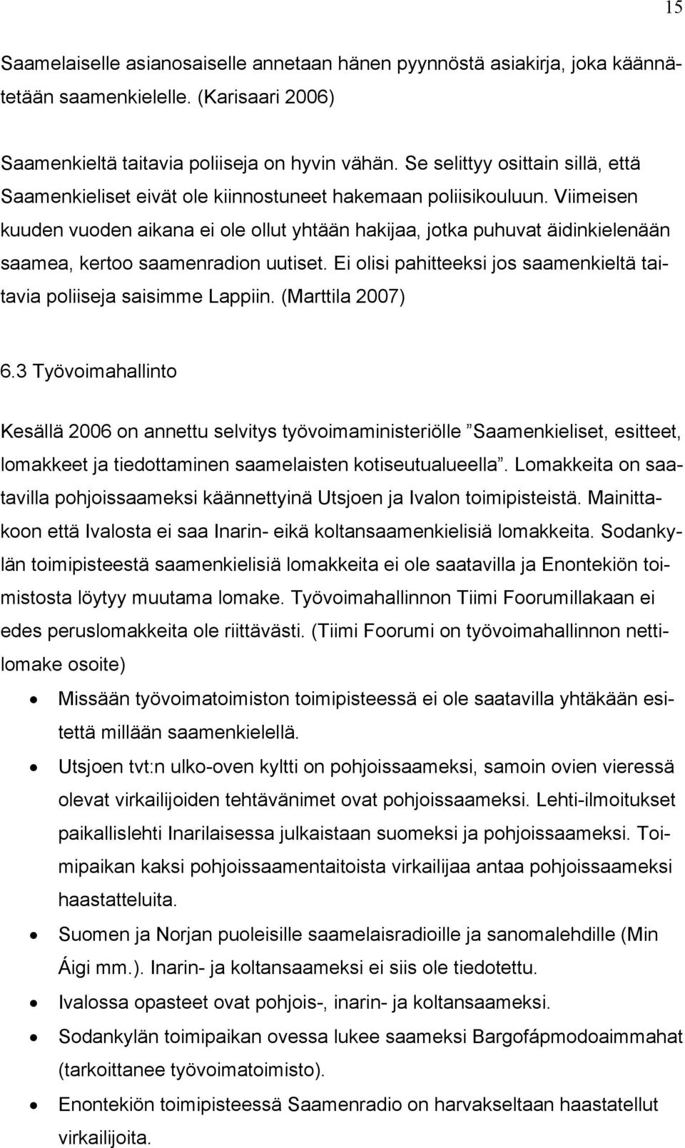 Viimeisen kuuden vuoden aikana ei ole ollut yhtään hakijaa, jotka puhuvat äidinkielenään saamea, kertoo saamenradion uutiset. Ei olisi pahitteeksi jos saamenkieltä taitavia poliiseja saisimme Lappiin.