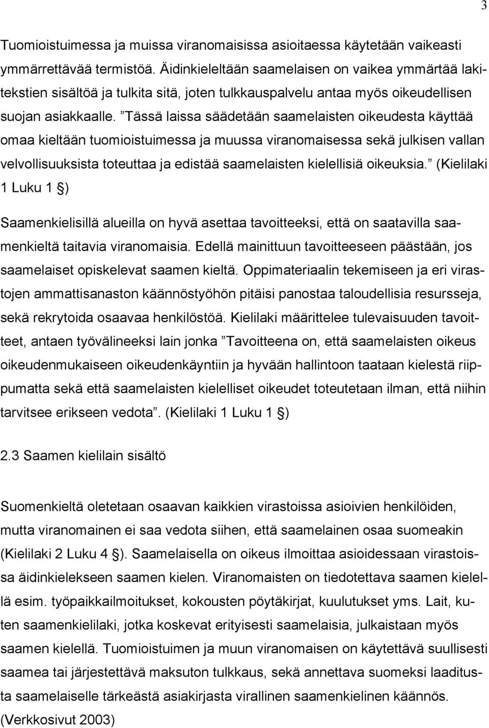 Tässä laissa säädetään saamelaisten oikeudesta käyttää omaa kieltään tuomioistuimessa ja muussa viranomaisessa sekä julkisen vallan velvollisuuksista toteuttaa ja edistää saamelaisten kielellisiä