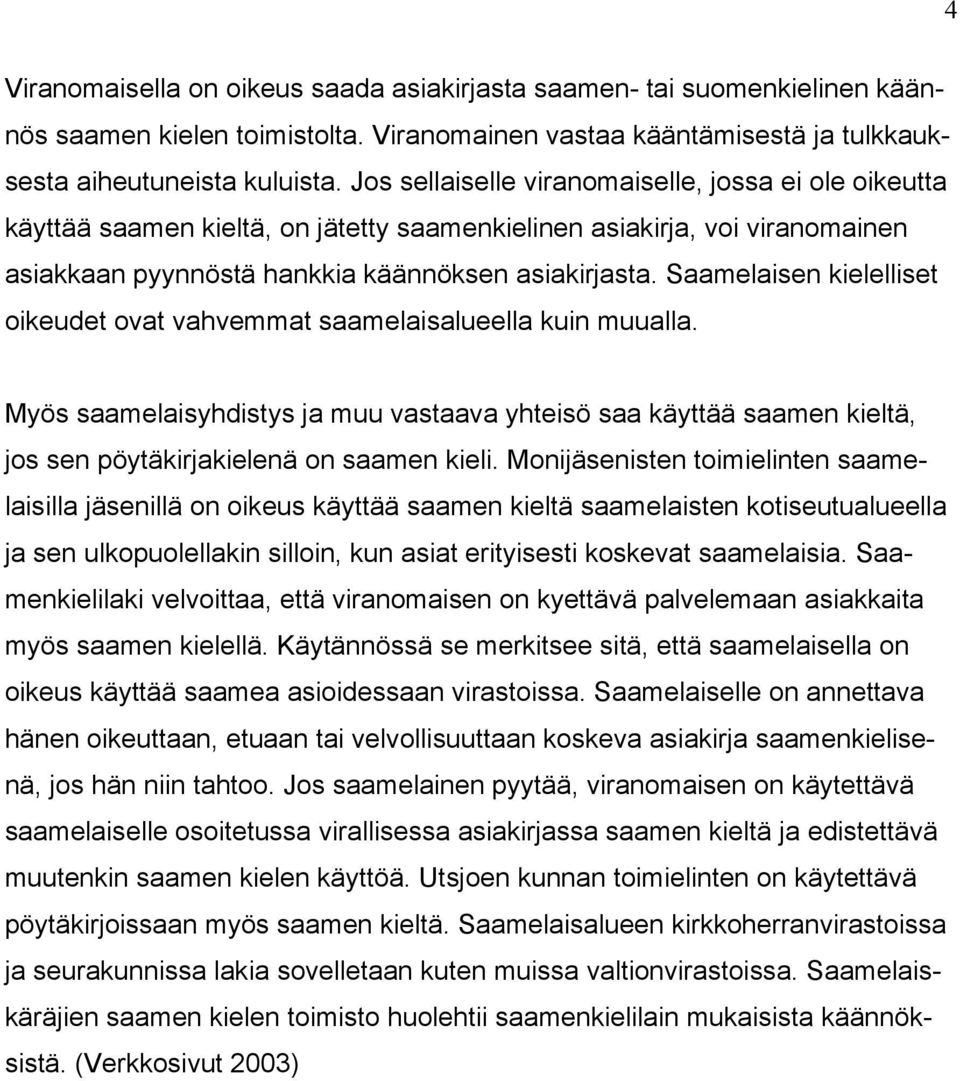 Saamelaisen kielelliset oikeudet ovat vahvemmat saamelaisalueella kuin muualla. Myös saamelaisyhdistys ja muu vastaava yhteisö saa käyttää saamen kieltä, jos sen pöytäkirjakielenä on saamen kieli.