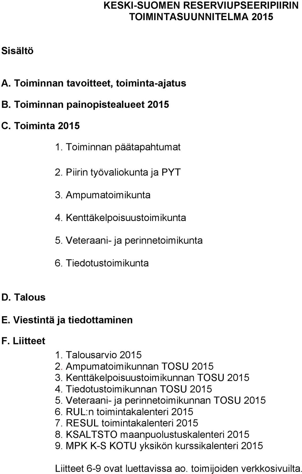 Talousarvio 2015 2. Ampumatoimikunnan TOSU 2015 3. Kenttäkelpoisuustoimikunnan TOSU 2015 4. Tiedotustoimikunnan TOSU 2015 5. Veteraani- ja perinnetoimikunnan TOSU 2015 6.
