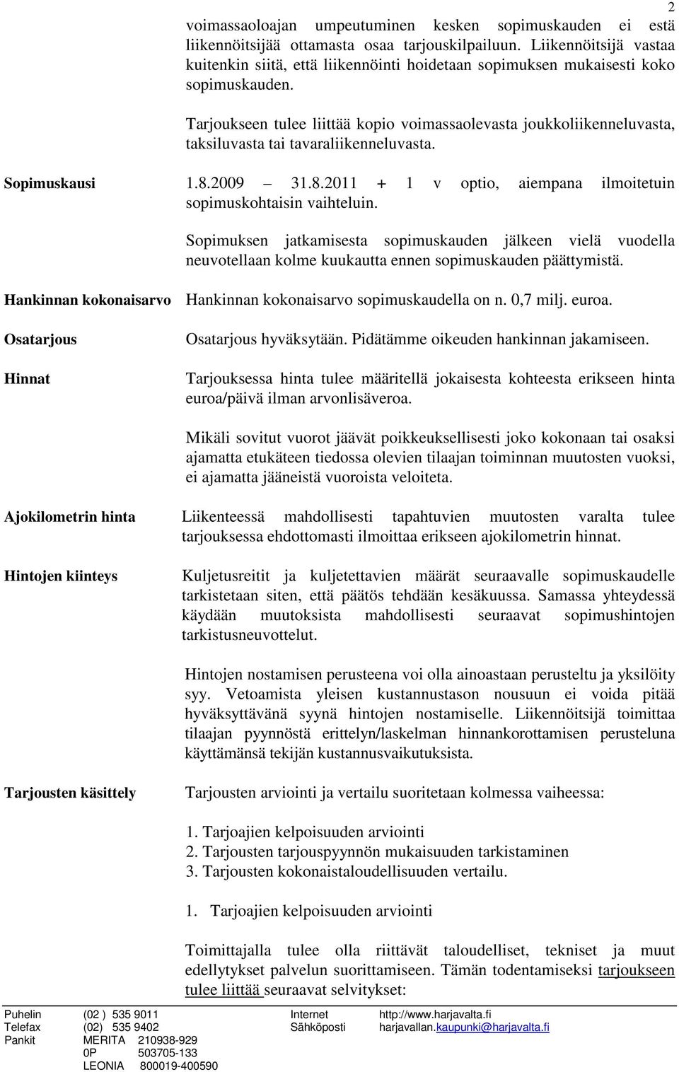 Tarjoukseen tulee liittää kopio voimassaolevasta joukkoliikenneluvasta, taksiluvasta tai tavaraliikenneluvasta. Sopimuskausi 1.8.2009 31.8.2011 + 1 v optio, aiempana ilmoitetuin sopimuskohtaisin vaihteluin.