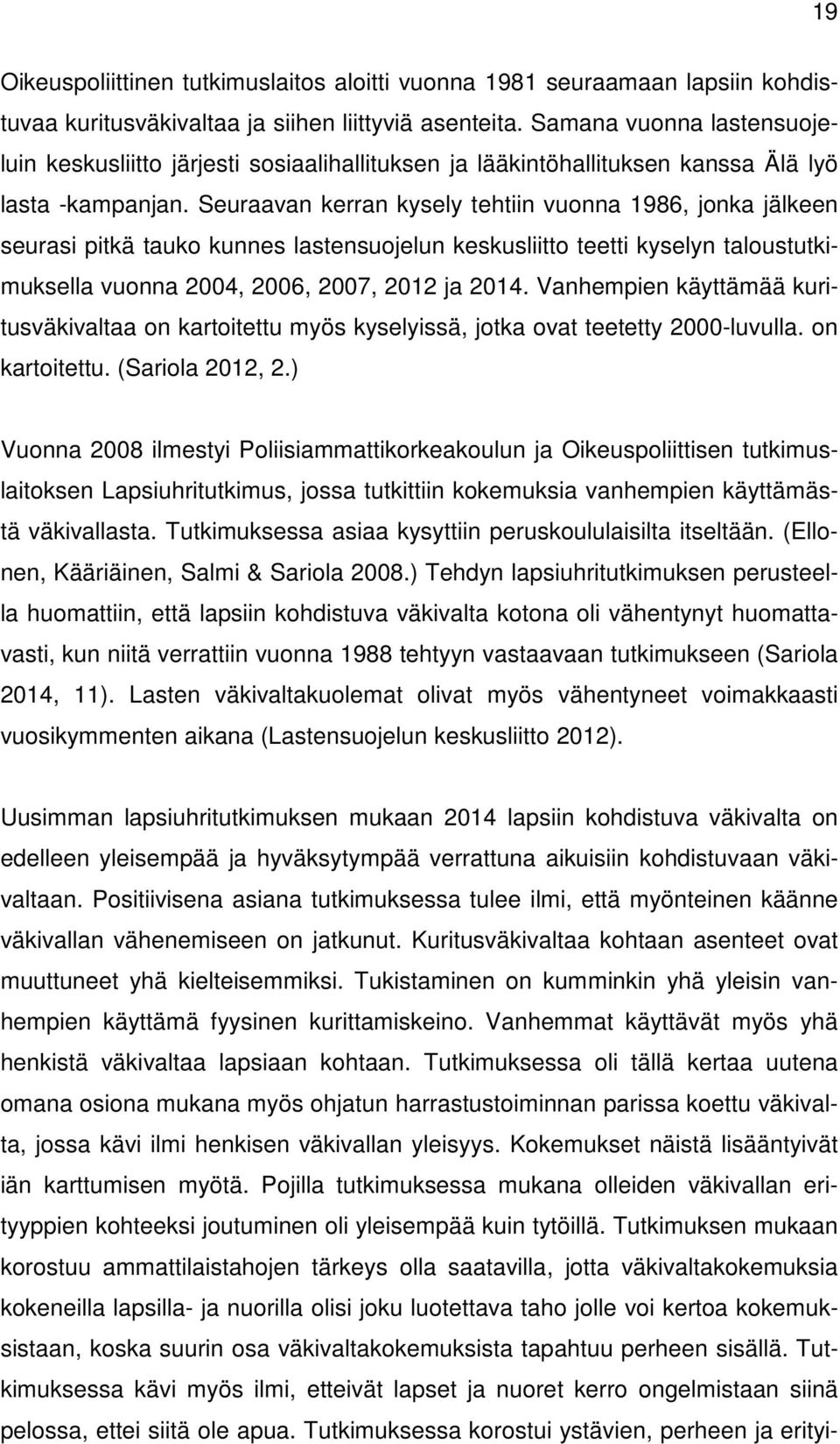 Seuraavan kerran kysely tehtiin vuonna 1986, jonka jälkeen seurasi pitkä tauko kunnes lastensuojelun keskusliitto teetti kyselyn taloustutkimuksella vuonna 2004, 2006, 2007, 2012 ja 2014.