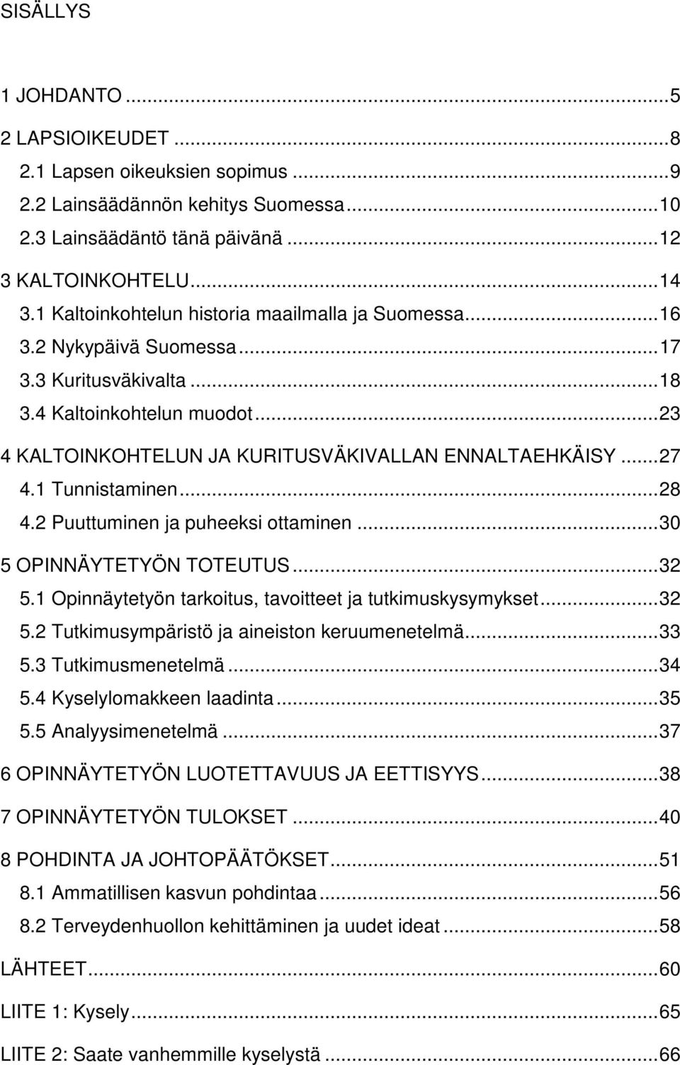 .. 27 4.1 Tunnistaminen... 28 4.2 Puuttuminen ja puheeksi ottaminen... 30 5 OPINNÄYTETYÖN TOTEUTUS... 32 5.1 Opinnäytetyön tarkoitus, tavoitteet ja tutkimuskysymykset... 32 5.2 Tutkimusympäristö ja aineiston keruumenetelmä.