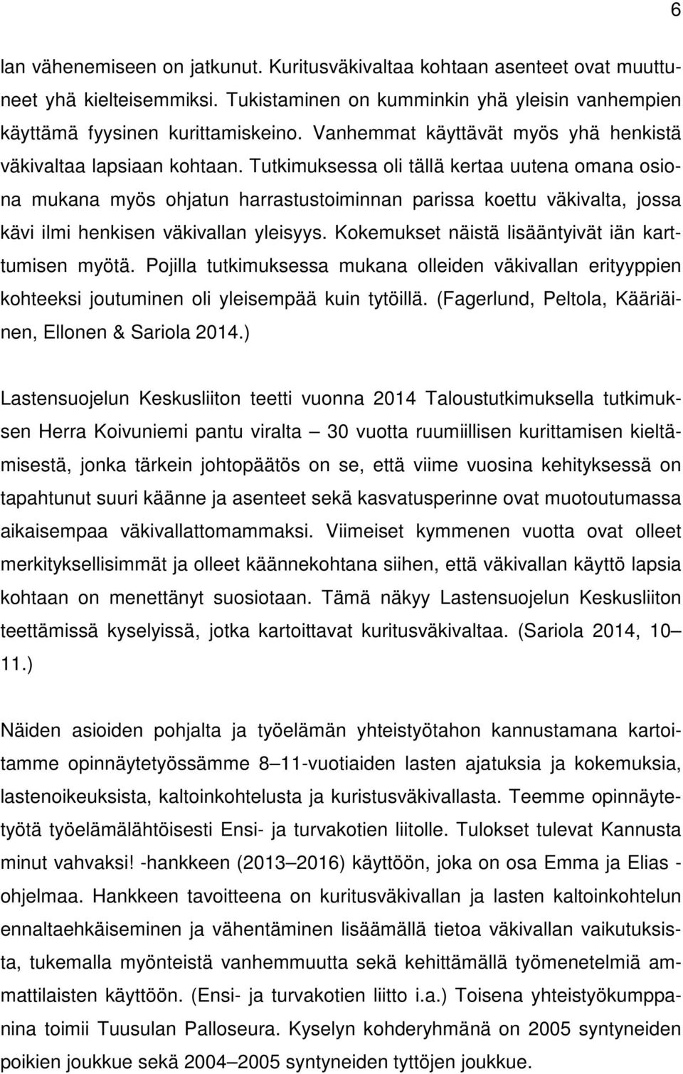 Tutkimuksessa oli tällä kertaa uutena omana osiona mukana myös ohjatun harrastustoiminnan parissa koettu väkivalta, jossa kävi ilmi henkisen väkivallan yleisyys.