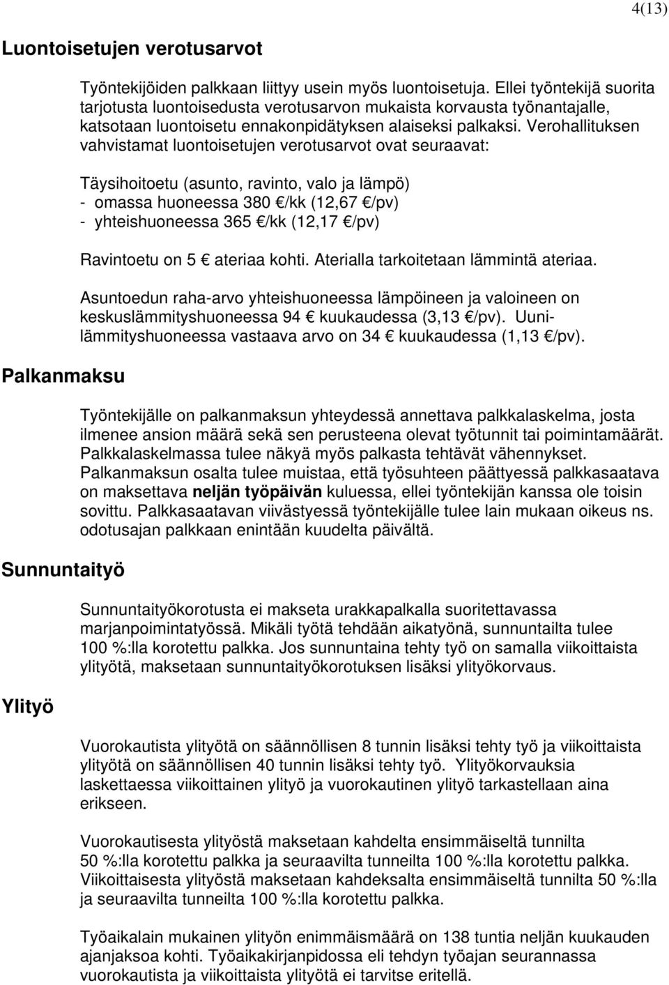 Verohallituksen vahvistamat luontoisetujen verotusarvot ovat seuraavat: Täysihoitoetu (asunto, ravinto, valo ja lämpö) - omassa huoneessa 380 /kk (12,67 /pv) - yhteishuoneessa 365 /kk (12,17 /pv)