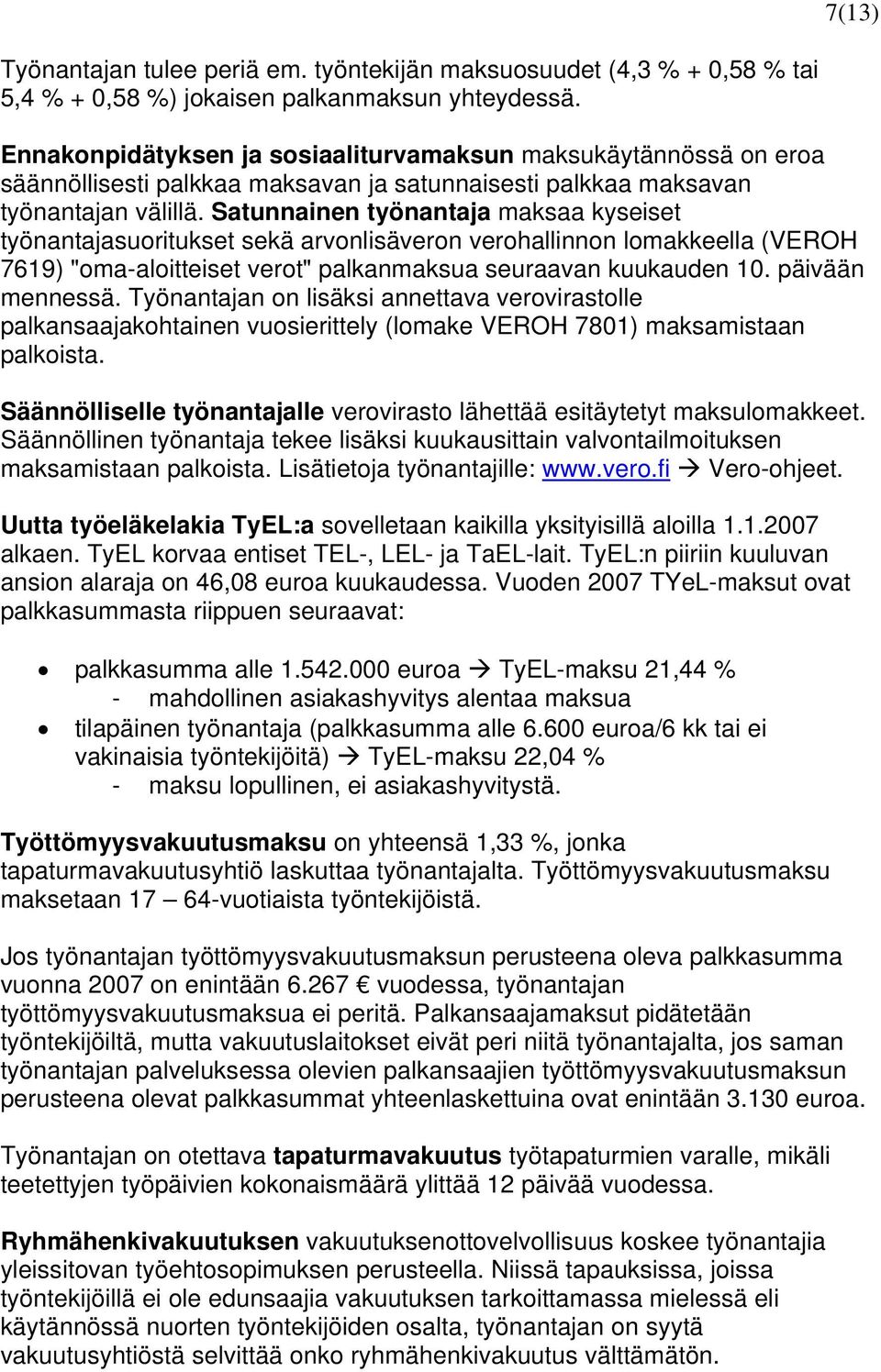 Satunnainen työnantaja maksaa kyseiset työnantajasuoritukset sekä arvonlisäveron verohallinnon lomakkeella (VEROH 7619) "oma-aloitteiset verot" palkanmaksua seuraavan kuukauden 10. päivään mennessä.