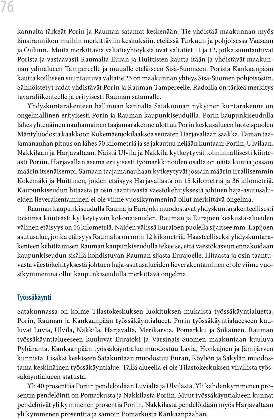 muualle eteläiseen Sisä-Suomeen. Porista Kankaanpään kautta koilliseen suuntautuva valtatie 23 on maakunnan yhteys Sisä-Suomen pohjoisosiin. Sähköistetyt radat yhdistävät Porin ja Rauman Tampereelle.