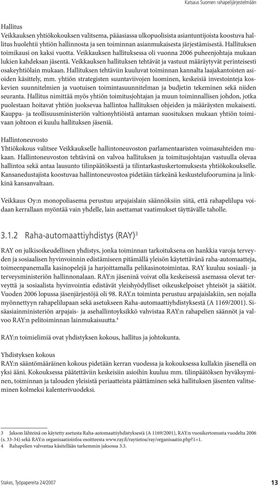 Veikkauksen hallituksen tehtävät ja vastuut määräytyvät perinteisesti osakeyhtiölain mukaan. Hallituksen tehtäviin kuuluvat toiminnan kannalta laajakantoisten asioiden käsittely, mm.