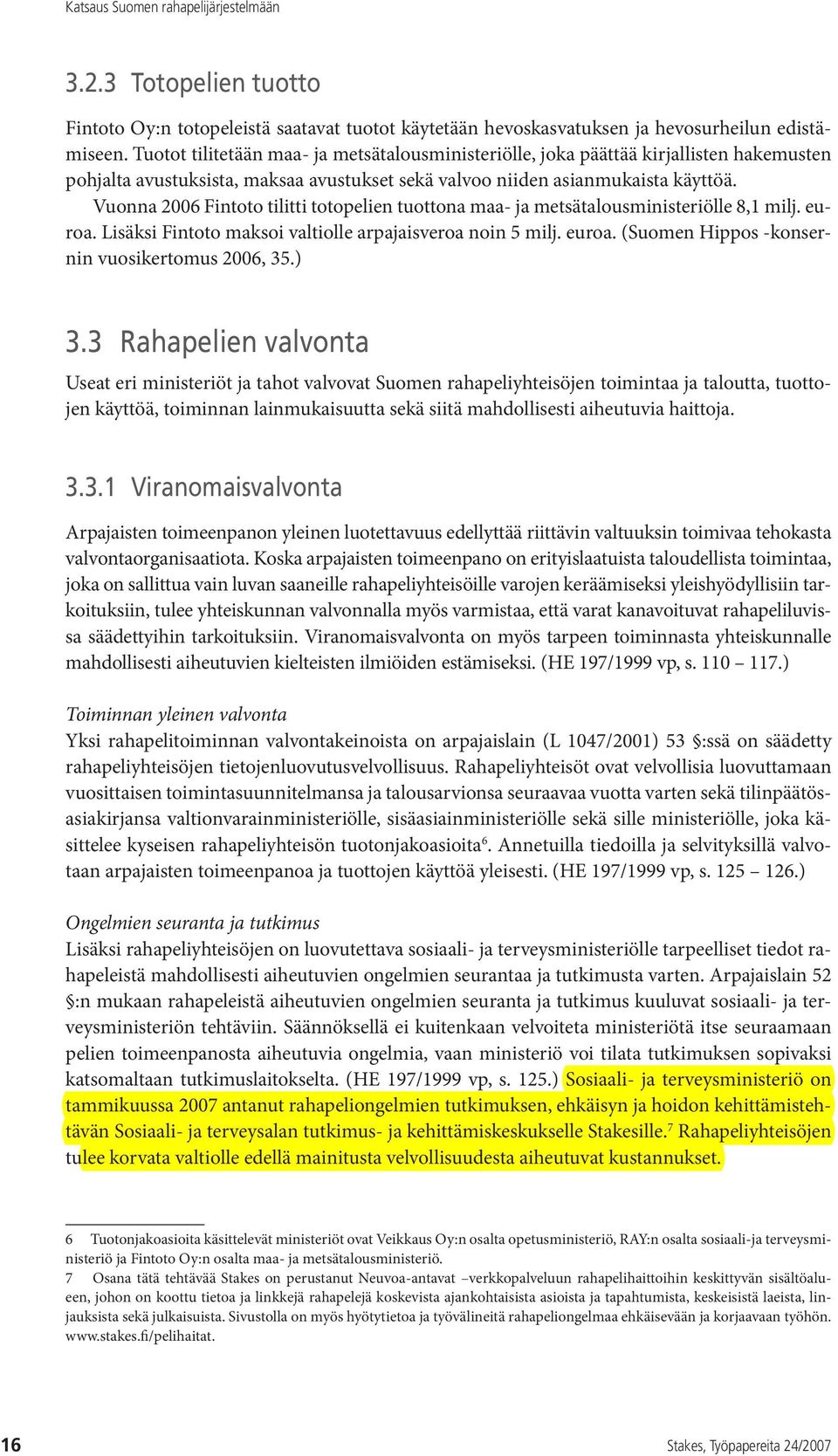 Vuonna 2006 Fintoto tilitti totopelien tuottona maa- ja metsätalousministeriölle 8,1 milj. euroa. Lisäksi Fintoto maksoi valtiolle arpajaisveroa noin 5 milj. euroa. (Suomen Hippos -konsernin vuosikertomus 2006, 35.