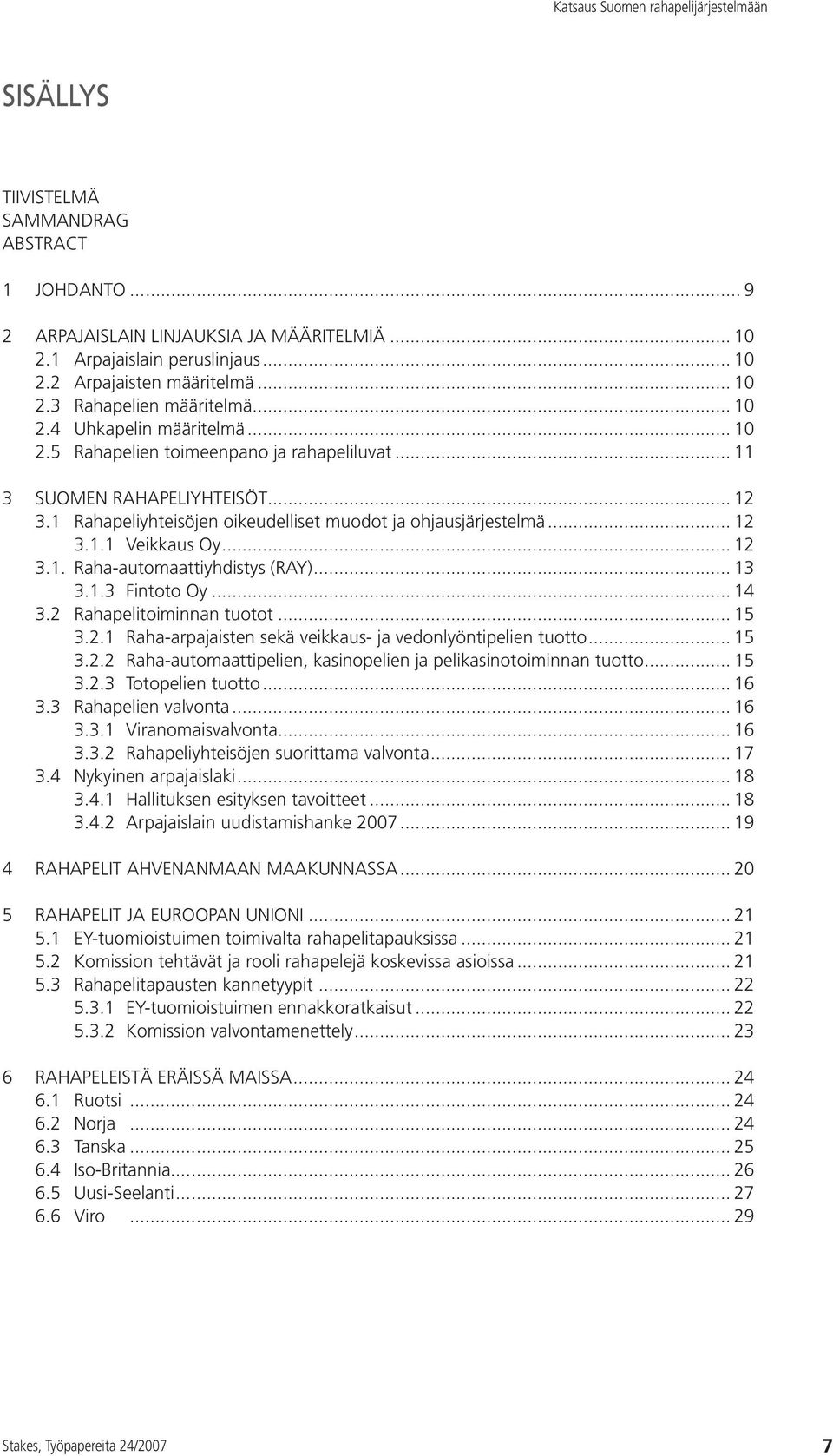 .. 12 3.1. Raha-automaattiyhdistys (RAY)... 13 3.1.3 Fintoto Oy... 14 3.2 Rahapelitoiminnan tuotot... 15 3.2.1 Raha-arpajaisten sekä veikkaus- ja vedonlyöntipelien tuotto... 15 3.2.2 Raha-automaattipelien, kasinopelien ja pelikasinotoiminnan tuotto.