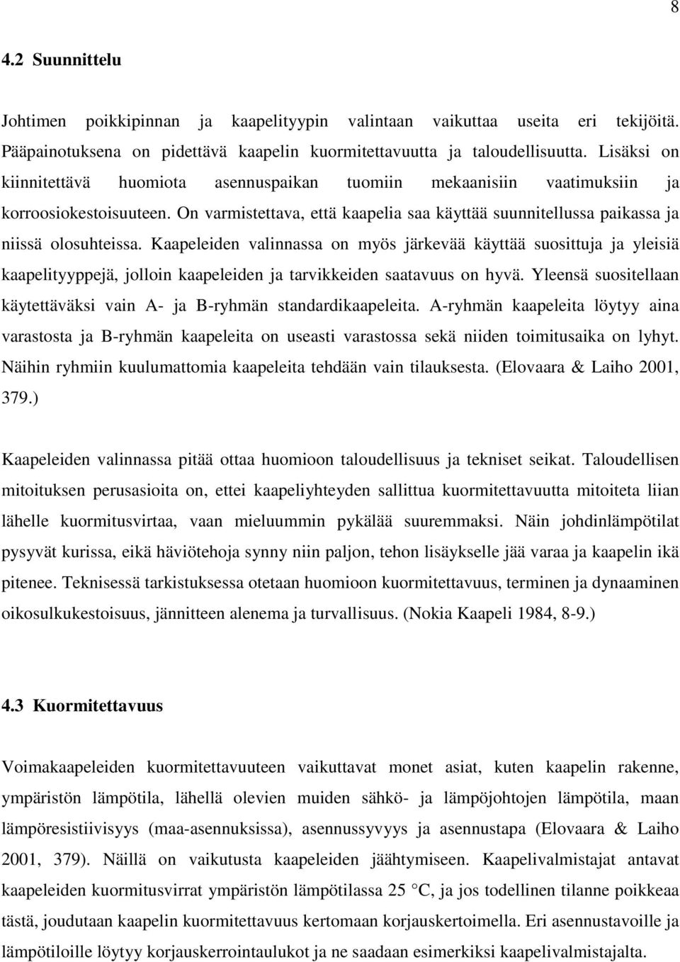 Kaapeleiden valinnassa on myös järkevää käyttää suosittuja ja yleisiä kaapelityyppejä, jolloin kaapeleiden ja tarvikkeiden saatavuus on hyvä.