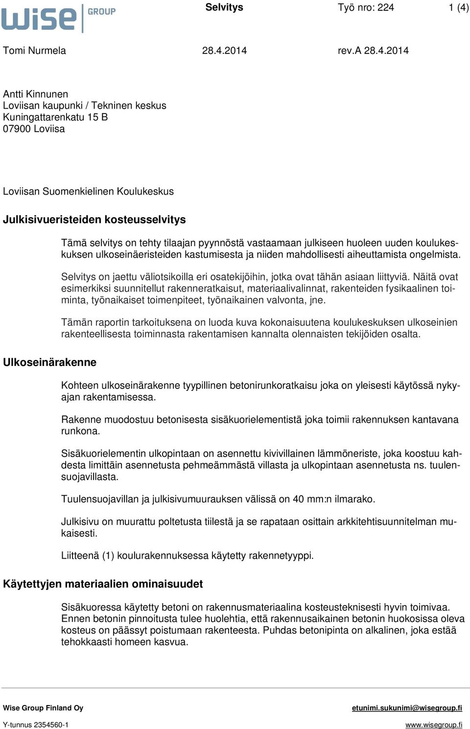 kosteusselvitys Ulkoseinärakenne Tämä selvitys on tehty tilaajan pyynnöstä vastaamaan julkiseen huoleen uuden koulukeskuksen ulkoseinäeristeiden kastumisesta ja niiden mahdollisesti aiheuttamista