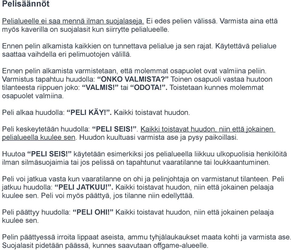 Ennen pelin alkamista varmistetaan, että molemmat osapuolet ovat valmiina peliin. Varmistus tapahtuu huudolla: ONKO VALMISTA? Toinen osapuoli vastaa huutoon tilanteesta riippuen joko: VALMIS!