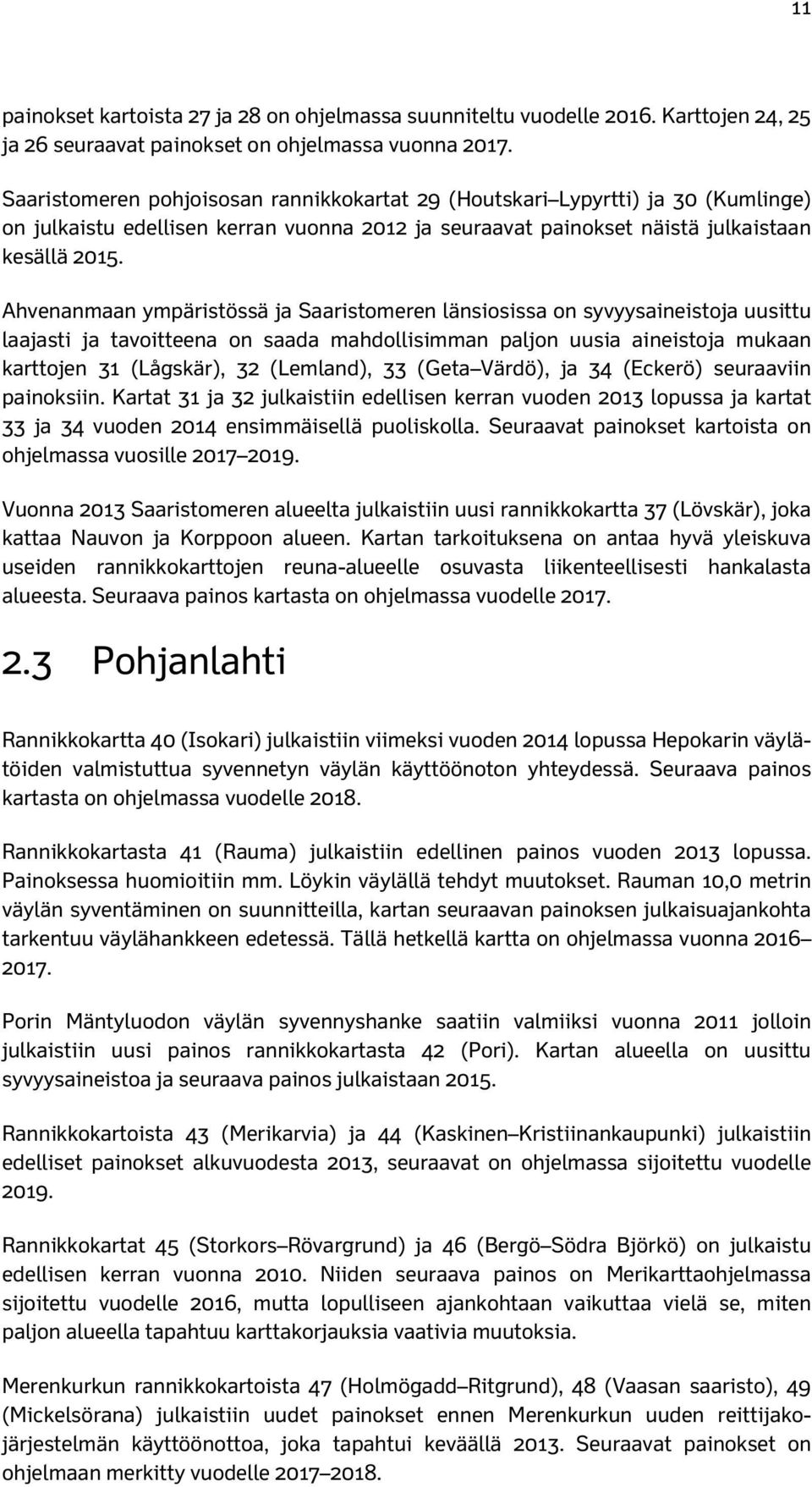 Ahvenanmaan ympäristössä ja Saaristomeren länsiosissa on syvyysaineistoja uusittu laajasti ja tavoitteena on saada mahdollisimman paljon uusia aineistoja mukaan karttojen 31 (Lågskär), 32 (Lemland),