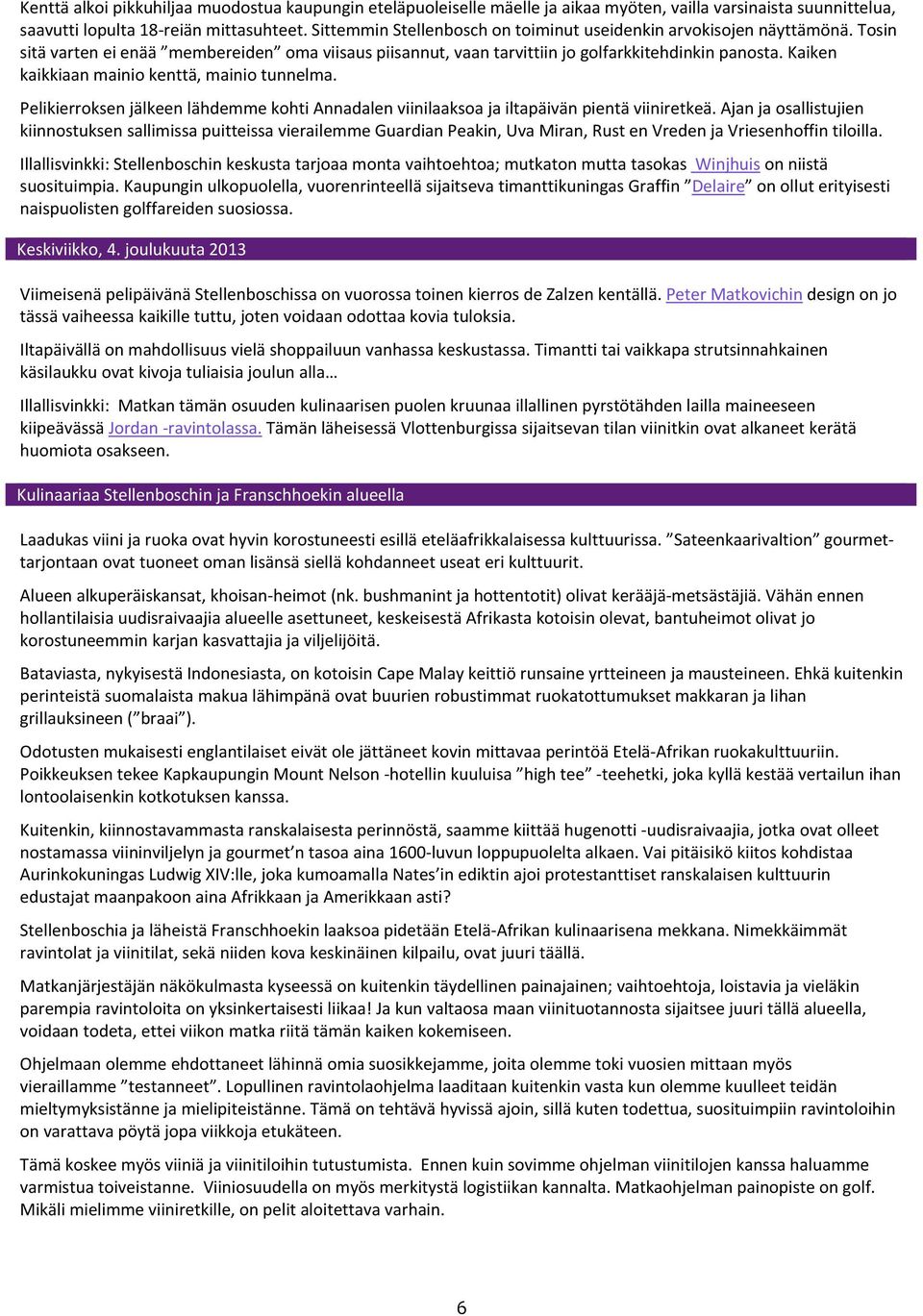 Kaiken kaikkiaan mainio kenttä, mainio tunnelma. Pelikierroksen jälkeen lähdemme kohti Annadalen viinilaaksoa ja iltapäivän pientä viiniretkeä.