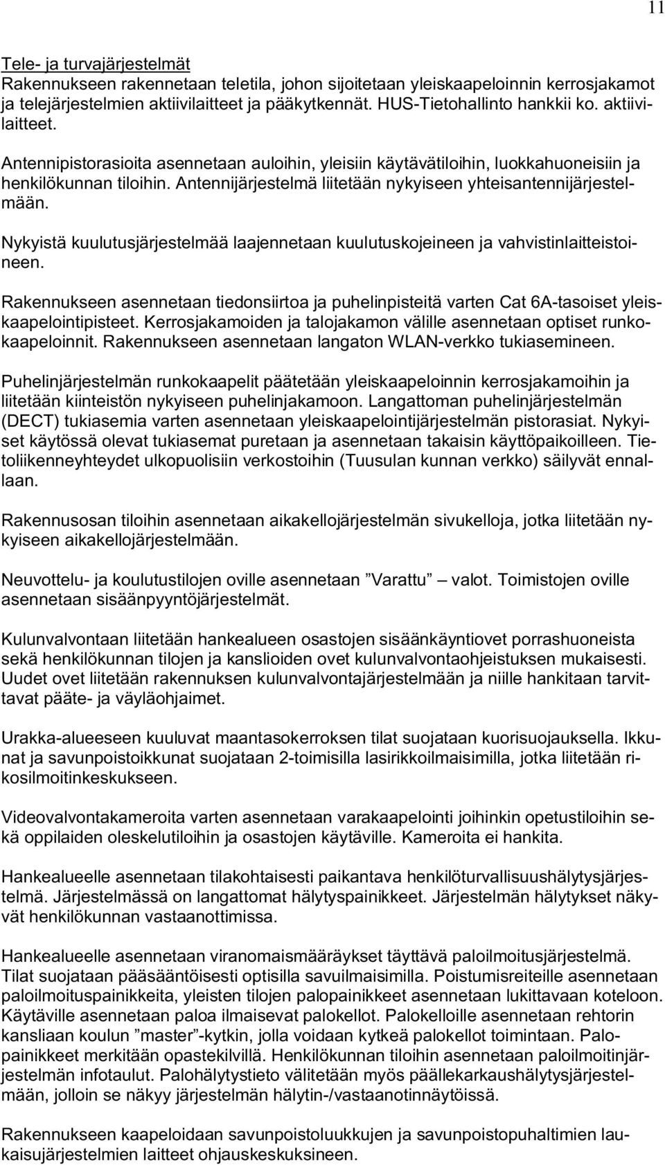 Nykyistä kuulutusjärjestelmää laajennetaan kuulutuskojeineen ja vahvistinlaitteistoineen. Rakennukseen asennetaan tiedonsiirtoa ja puhelinpisteitä varten Cat 6A-tasoiset yleiskaapelointipisteet.