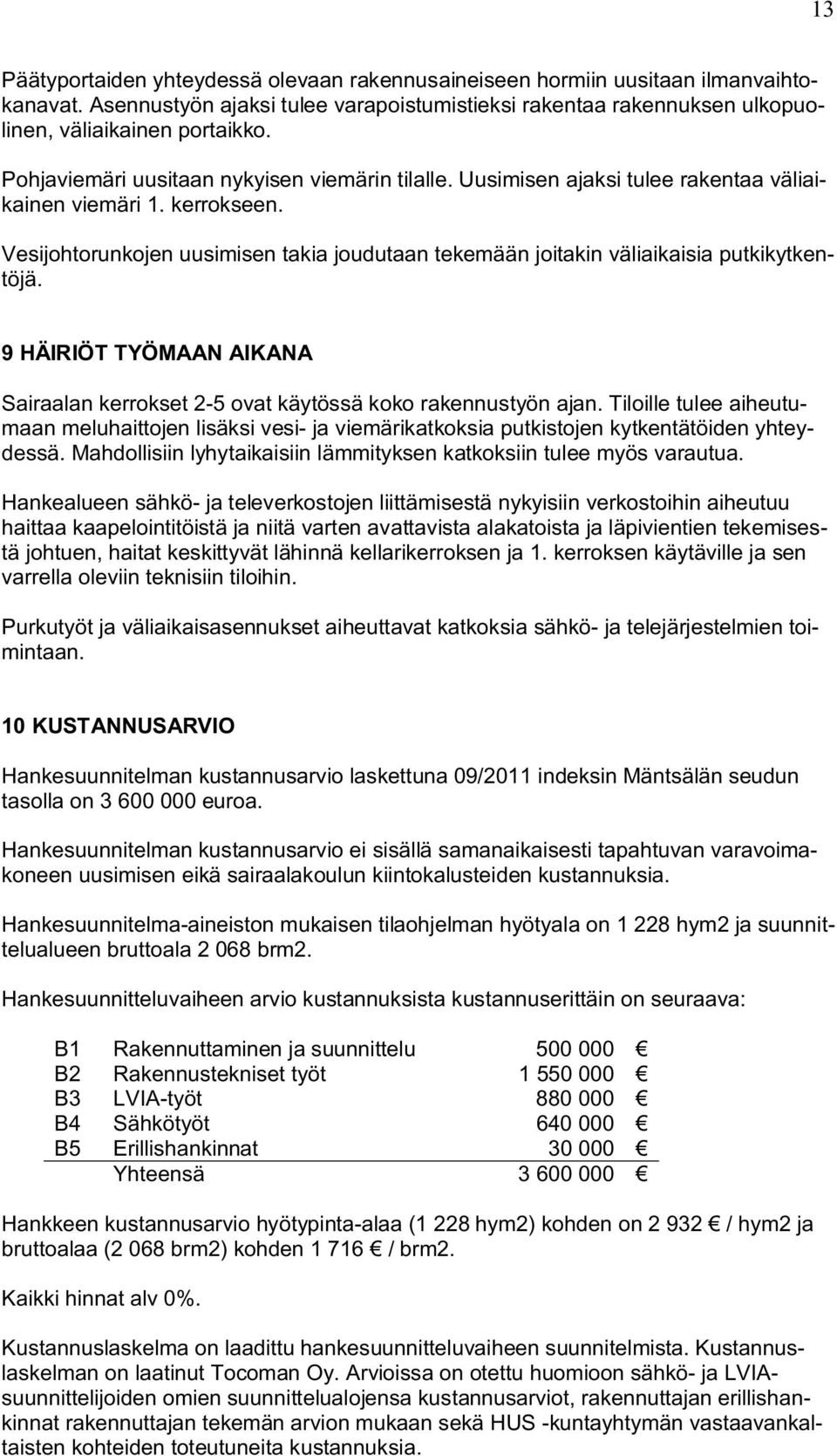 Vesijohtorunkojen uusimisen takia joudutaan tekemään joitakin väliaikaisia putkikytkentöjä. 9 HÄIRIÖT TYÖMAAN AIKANA Sairaalan kerrokset 2-5 ovat käytössä koko rakennustyön ajan.
