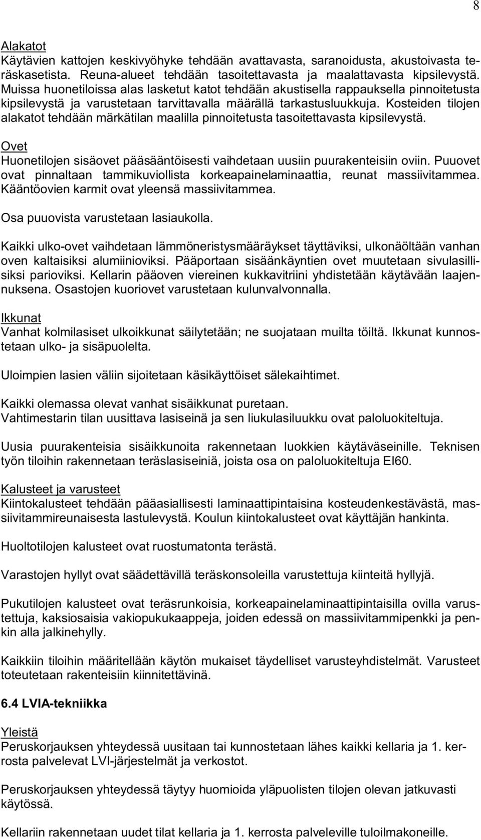 Kosteiden tilojen alakatot tehdään märkätilan maalilla pinnoitetusta tasoitettavasta kipsilevystä. Ovet Huonetilojen sisäovet pääsääntöisesti vaihdetaan uusiin puurakenteisiin oviin.