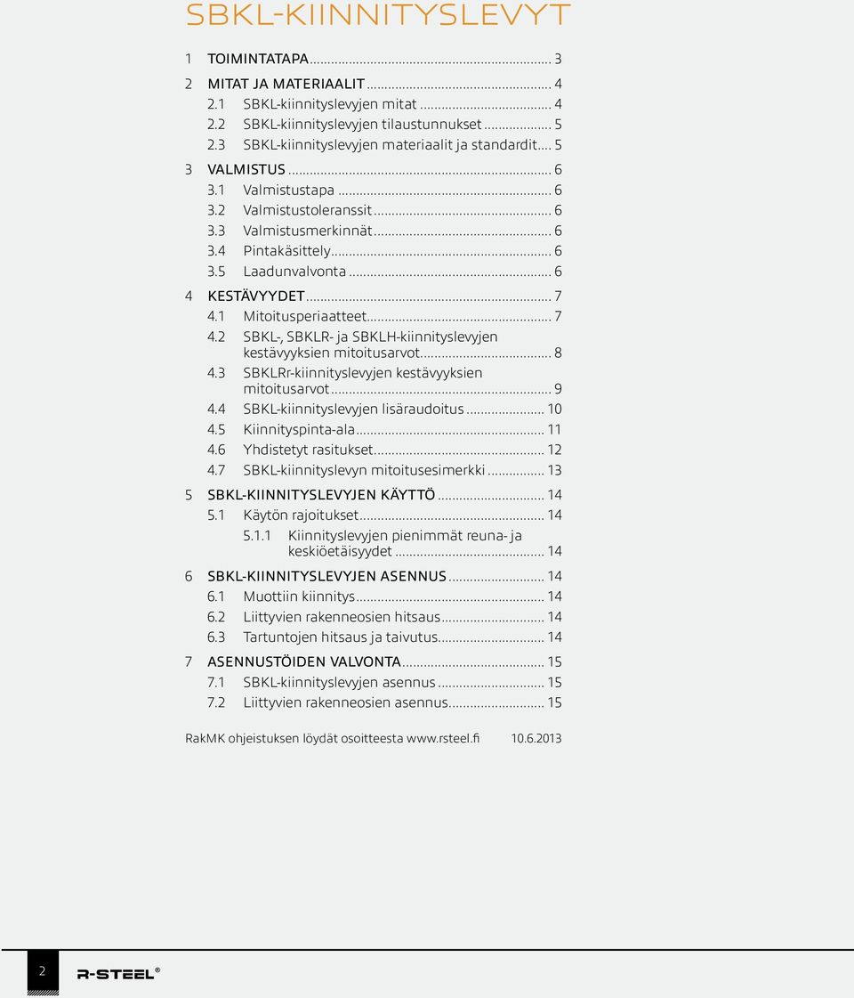 .. 6 4 KESTÄVYYDET... 7 4.1 Mitoitusperiaatteet... 7 4.2 SBKL-, SBKLR- ja SBKLH-kiinnityslevyjen kestävyyksien mitoitusarvot... 8 4.3 SBKLRr-kiinnityslevyjen kestävyyksien mitoitusarvot... 9 4.