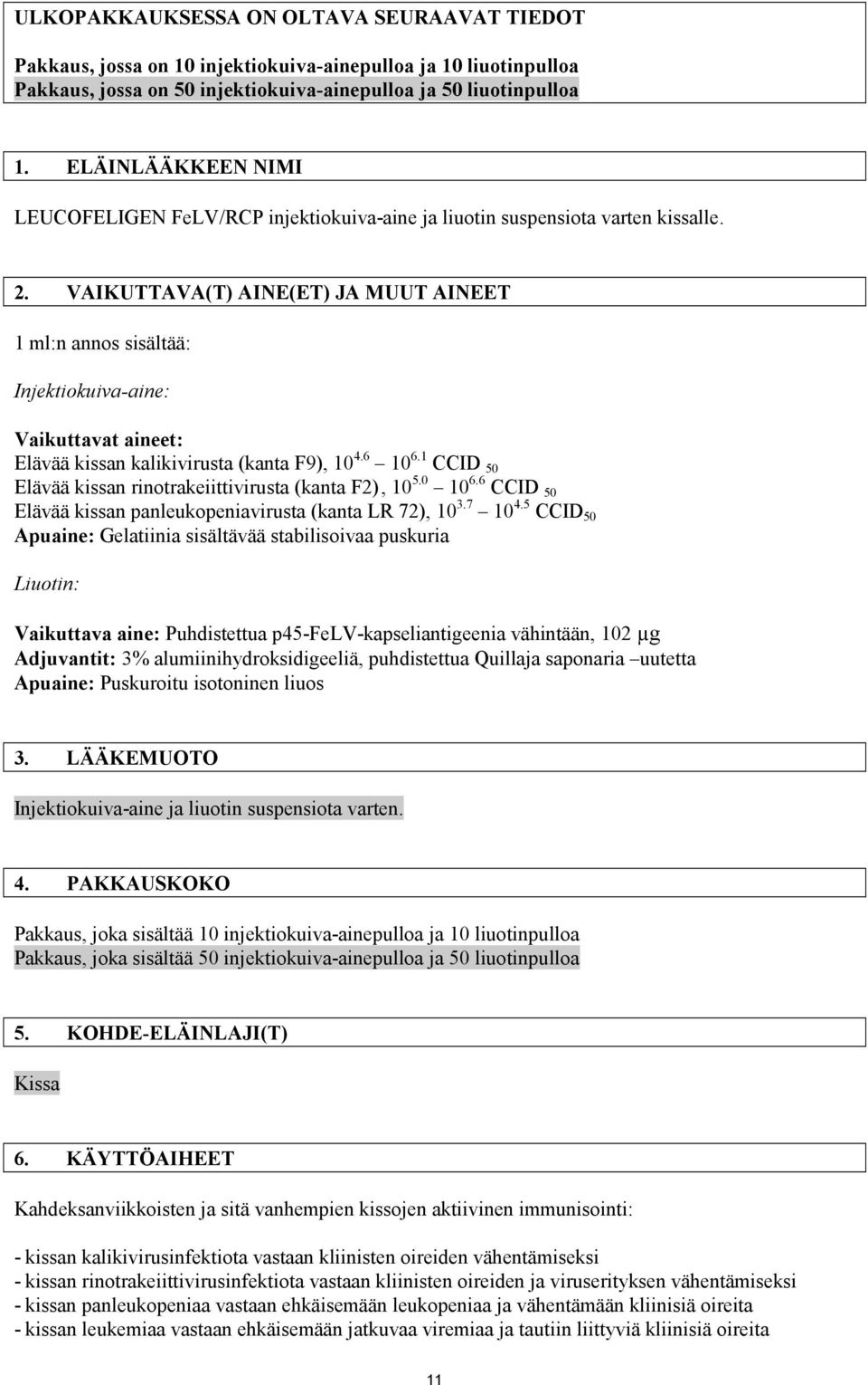 VAIKUTTAVA(T) AINE(ET) JA MUUT AINEET 1 ml:n annos sisältää: Injektiokuiva-aine: Vaikuttavat aineet: Elävää kissan kalikivirusta (kanta F9), 10 4.6 10 6.