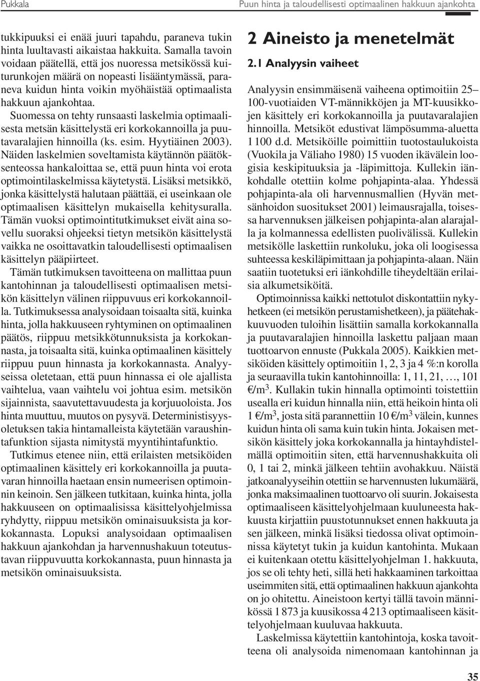 Suomessa on tehty runsaasti laskelmia optimaalisesta metsän käsittelystä eri korkokannoilla ja puutavaralajien hinnoilla (ks. esim. Hyytiäinen 2003).