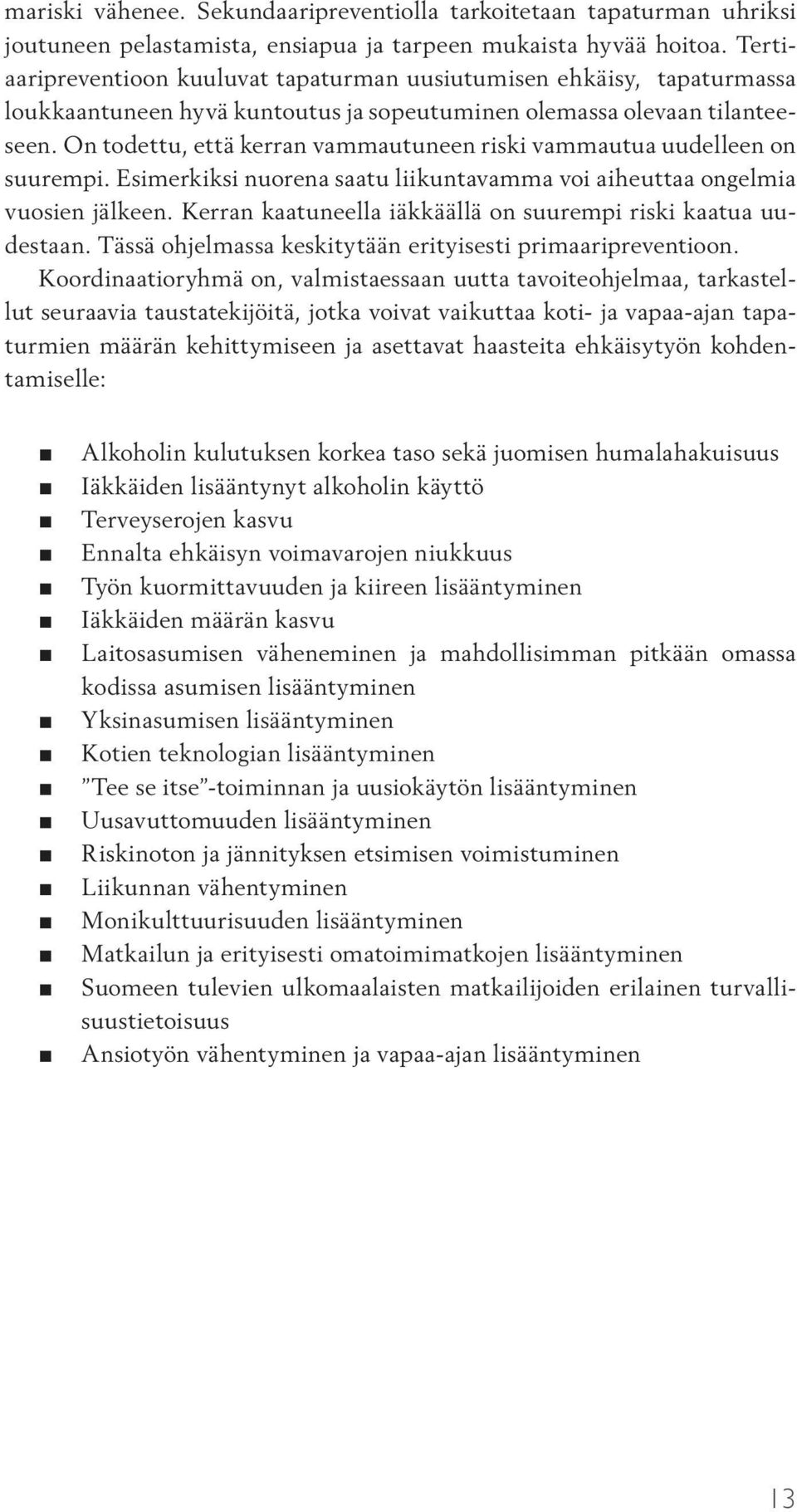 On todettu, että kerran vammautuneen riski vammautua uudelleen on suurempi. Esimerkiksi nuorena saatu liikuntavamma voi aiheuttaa ongelmia vuosien jälkeen.