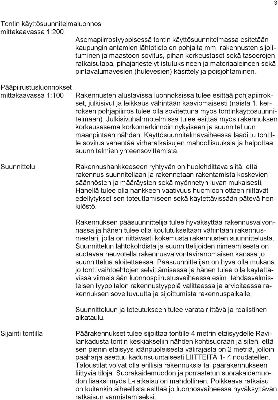 poisjohtaminen. Pääpiirustusluonnokset mittakaavassa 1:100 Suunnittelu Rakennusten alustavissa luonnoksissa tulee esittää pohjapiirrokset, julkisivut ja leikkaus vähintään kaaviomaisesti (näistä 1.