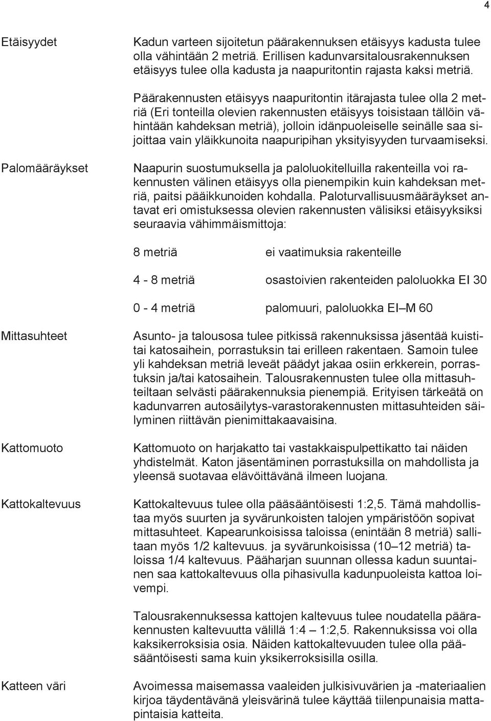 Päärakennusten etäisyys naapuritontin itärajasta tulee olla 2 metriä (Eri tonteilla olevien rakennusten etäisyys toisistaan tällöin vähintään kahdeksan metriä), jolloin idänpuoleiselle seinälle saa
