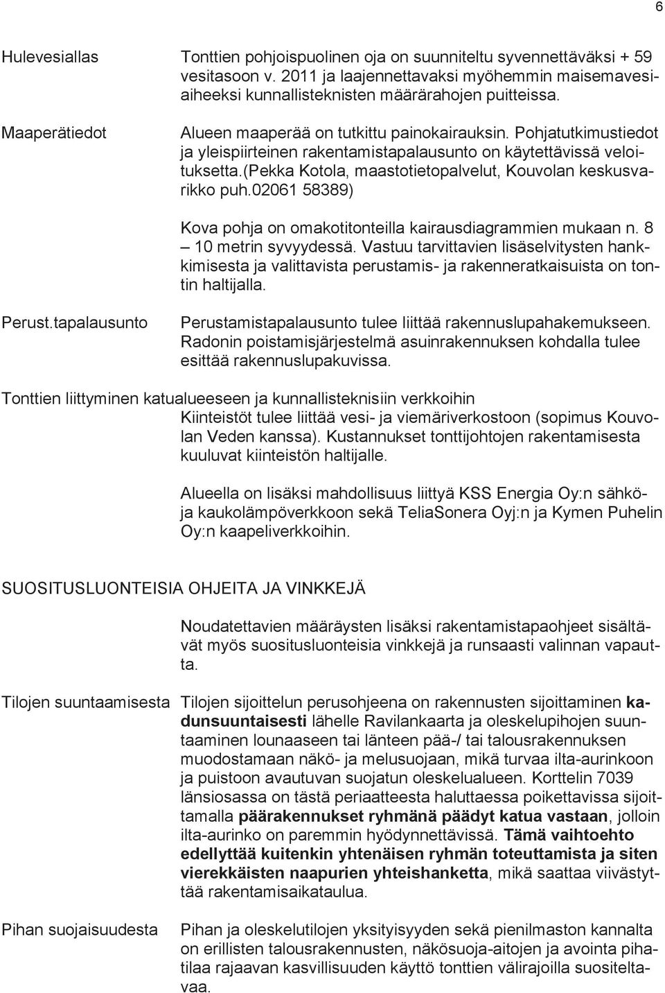 (pekka Kotola, maastotietopalvelut, Kouvolan keskusvarikko puh.02061 58389) Kova pohja on omakotitonteilla kairausdiagrammien mukaan n. 8 10 metrin syvyydessä.