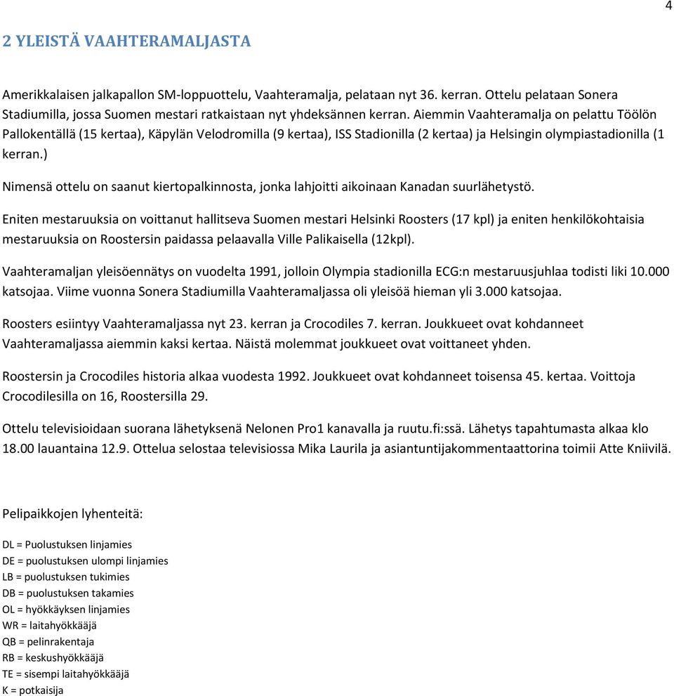 Aiemmin Vaahteramalja on pelattu Töölön Pallokentällä (15 kertaa), Käpylän Velodromilla (9 kertaa), ISS Stadionilla (2 kertaa) ja Helsingin olympiastadionilla (1 kerran.