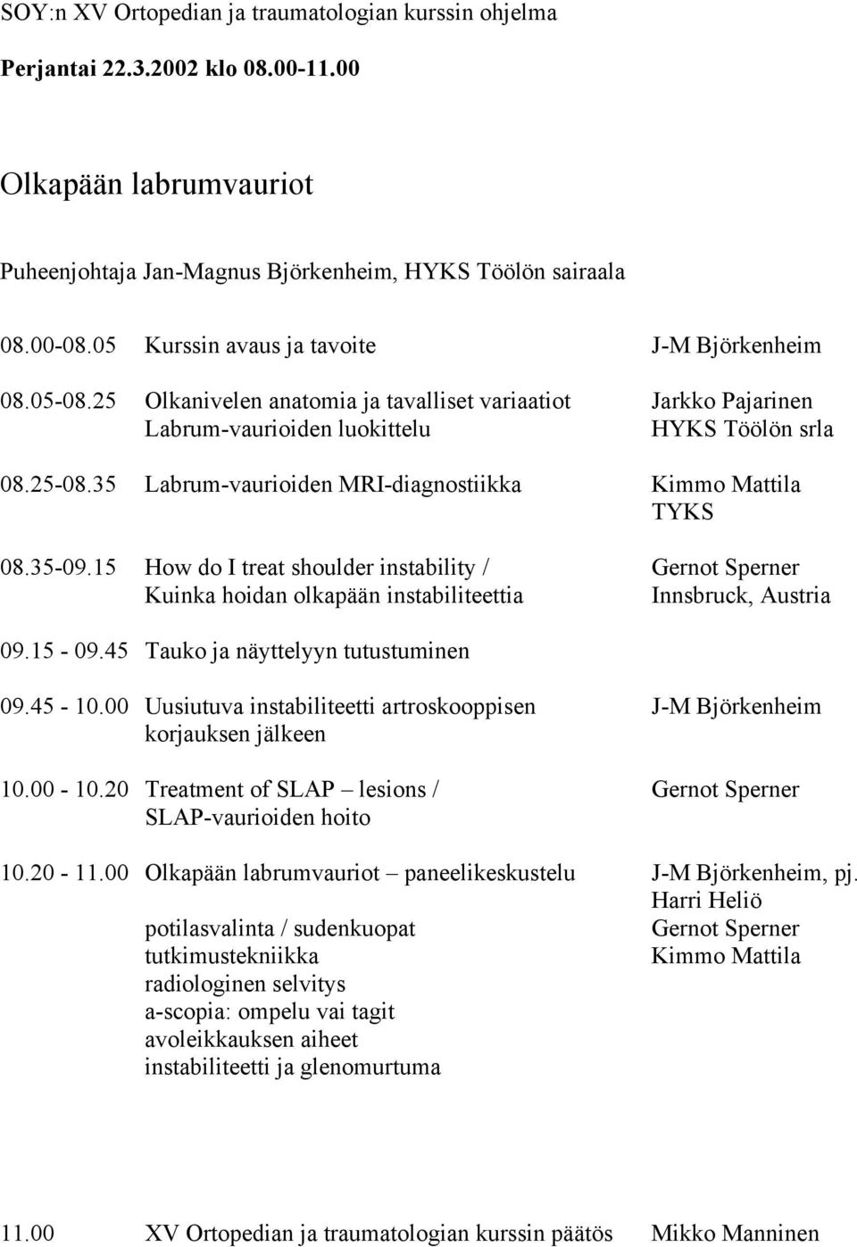 15 How do I treat shoulder instability / Gernot Sperner Kuinka hoidan olkapään instabiliteettia Innsbruck, Austria 09.15-09.45 Tauko ja näyttelyyn tutustuminen 09.45-10.