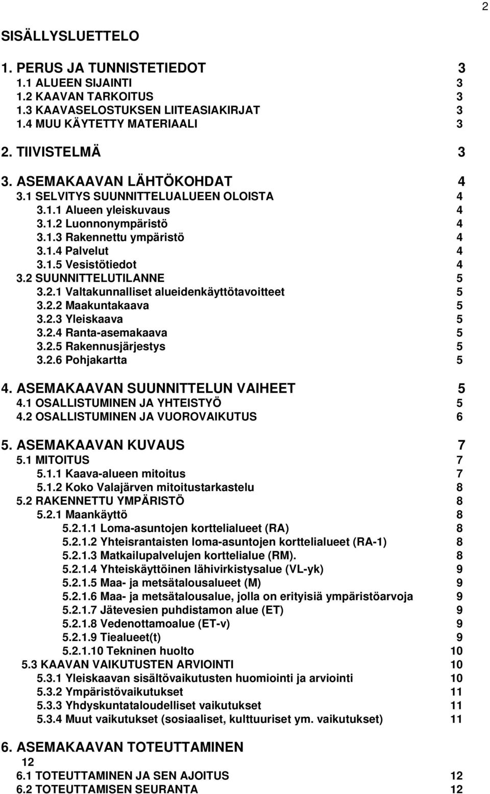 2 SUUNNITTELUTILANNE 5 3.2.1 Valtakunnalliset alueidenkäyttötavoitteet 5 3.2.2 Maakuntakaava 5 3.2.3 Yleiskaava 5 3.2.4 Ranta-asemakaava 5 3.2.5 Rakennusjärjestys 5 3.2.6 Pohjakartta 5 4.