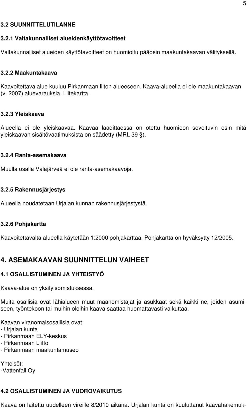 Kaavaa laadittaessa on otettu huomioon soveltuvin osin mitä yleiskaavan sisältövaatimuksista on säädetty (MRL 39 ). 3.2.4 Ranta-asemakaava Muulla osalla Valajärveä ei ole ranta-asemakaavoja. 3.2.5 Rakennusjärjestys Alueella noudatetaan Urjalan kunnan rakennusjärjestystä.