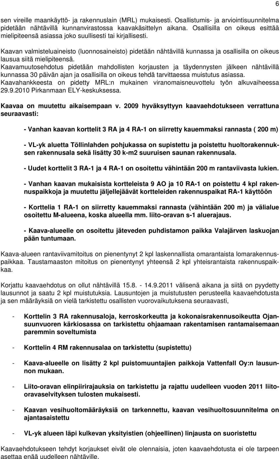 Kaavan valmisteluaineisto (luonnosaineisto) pidetään nähtävillä kunnassa ja osallisilla on oikeus lausua siitä mielipiteensä.