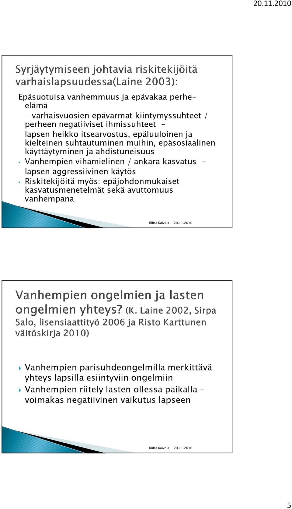 kasvatus - lapsen aggressiivinen käytös Riskitekijöitä myös: epäjohdonmukaiset kasvatusmenetelmät sekä avuttomuus vanhempana Vanhempien