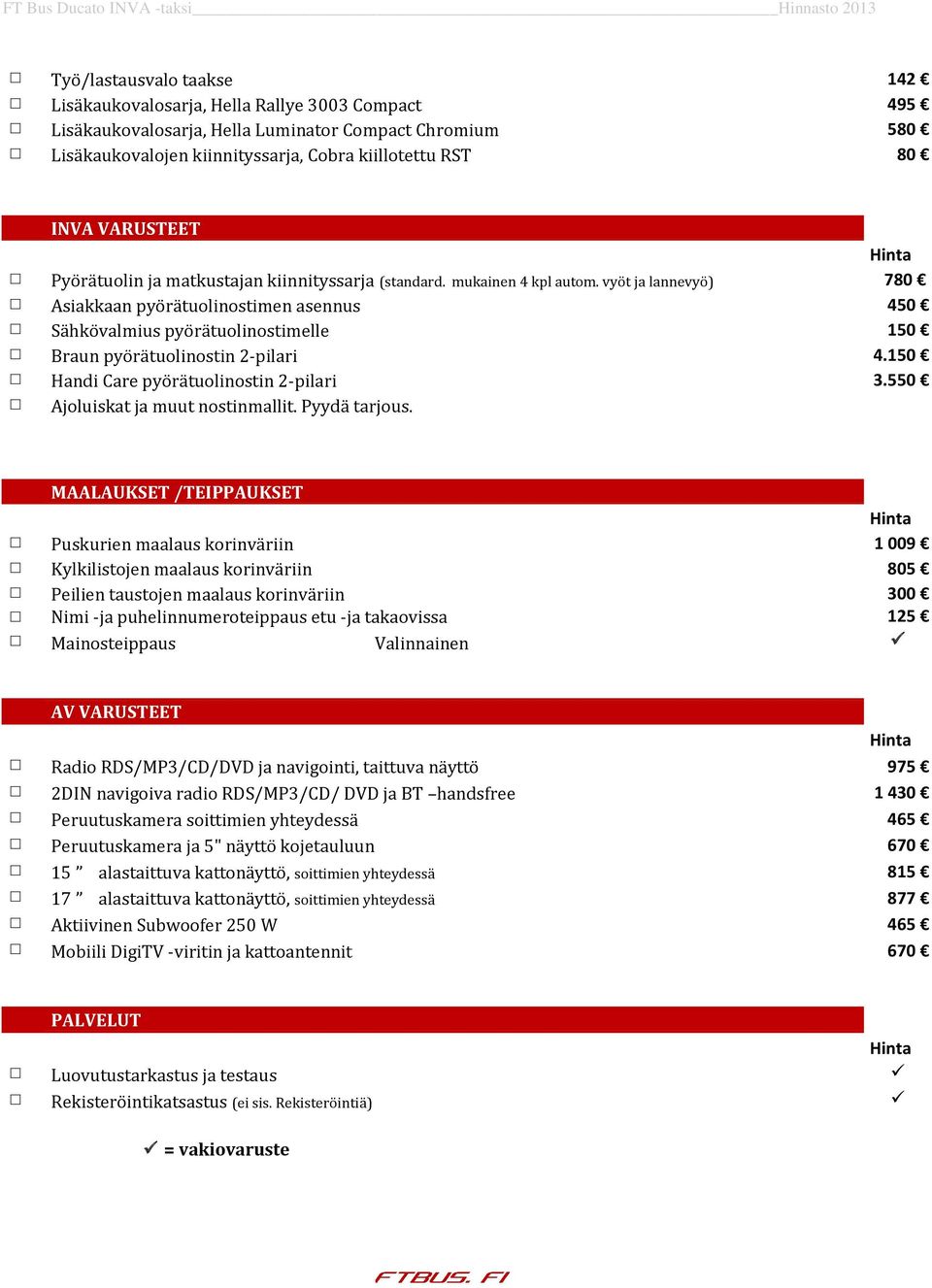 vyöt ja lannevyö) 780 Asiakkaan pyörätuolinostimen asennus 450 Sähkövalmius pyörätuolinostimelle 150 Braun pyörätuolinostin 2-pilari 4.150 Handi Care pyörätuolinostin 2-pilari 3.