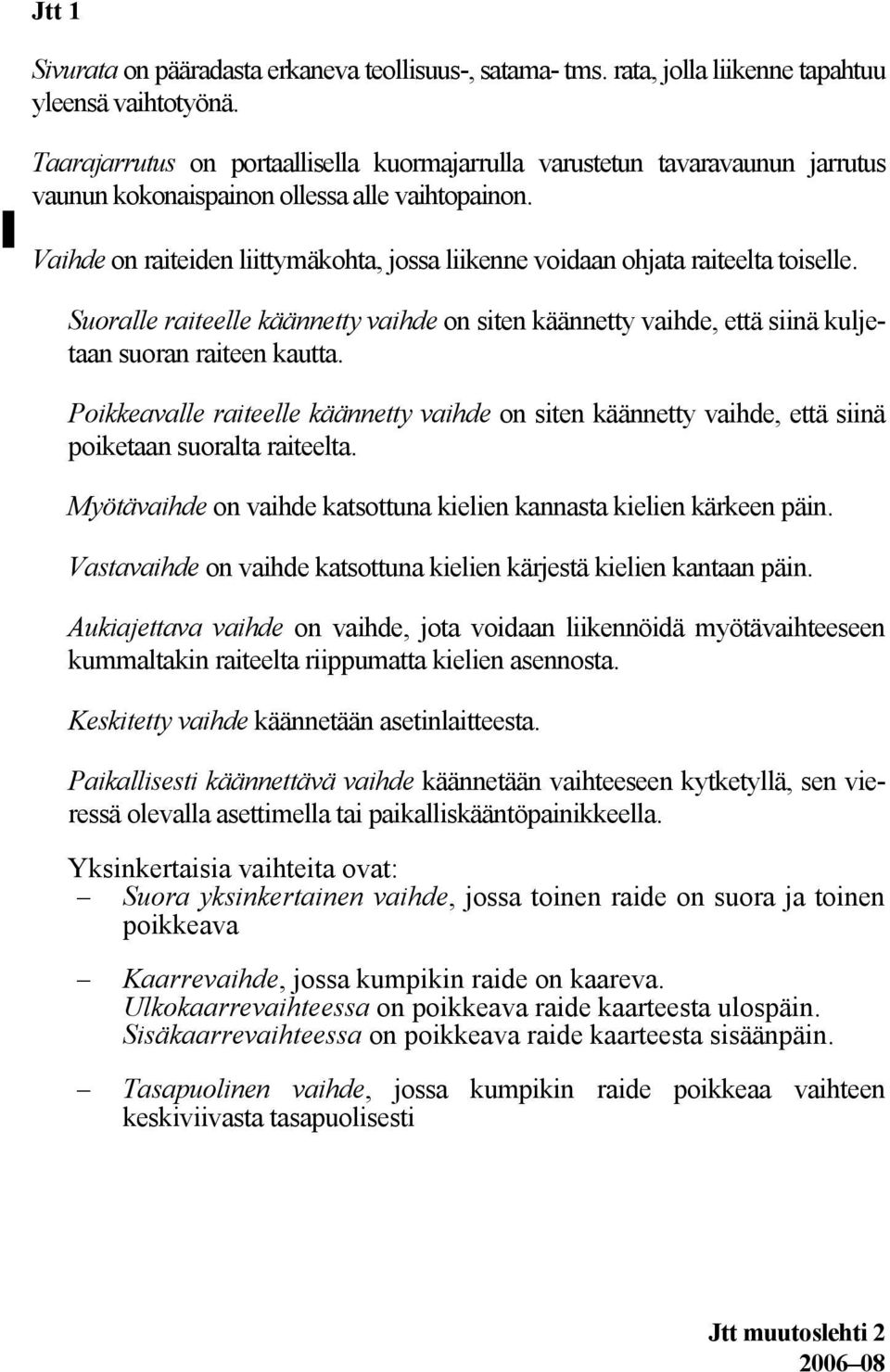 Suoralle raieelle käänney vaihde on sien käänney vaihde, eä siinä kuljeaan suoran raieen kaua. Poikkeavalle raieelle käänney vaihde on sien käänney vaihde, eä siinä poikeaan suorala raieela.