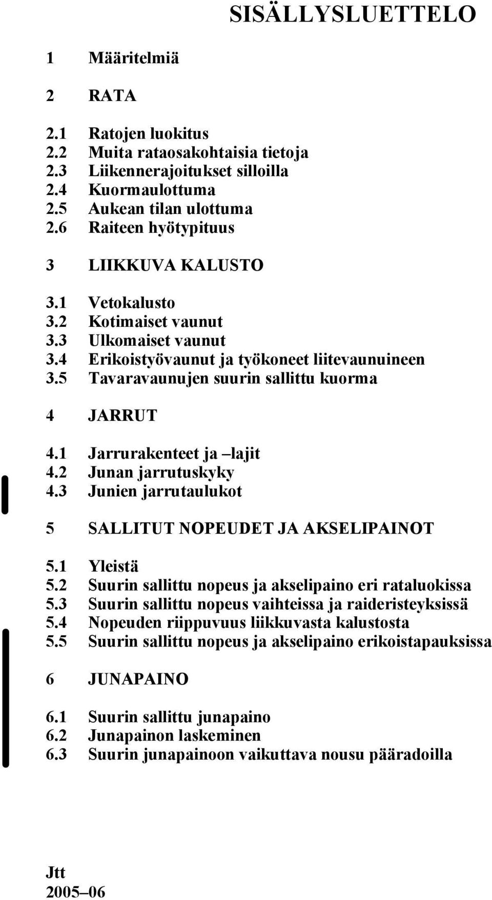 3 Junien jarruauluko 5 SALLITUT NOPEUDET JA AKSELIPAINOT 5.1 Yleisä 5.2 Suurin salliu nopeus ja akselipaino eri raaluokissa 5.3 Suurin salliu nopeus vaiheissa ja raideriseyksissä 5.