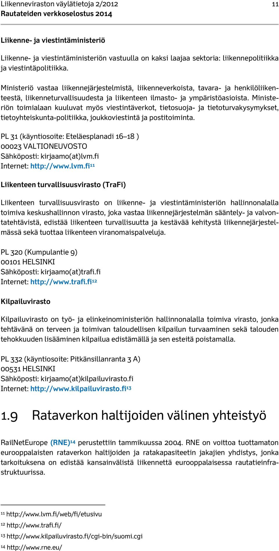 Ministeriön toimialaan kuuluvat myös viestintäverkot, tietosuoja- ja tietoturvakysymykset, tietoyhteiskunta-politiikka, joukkoviestintä ja postitoiminta.