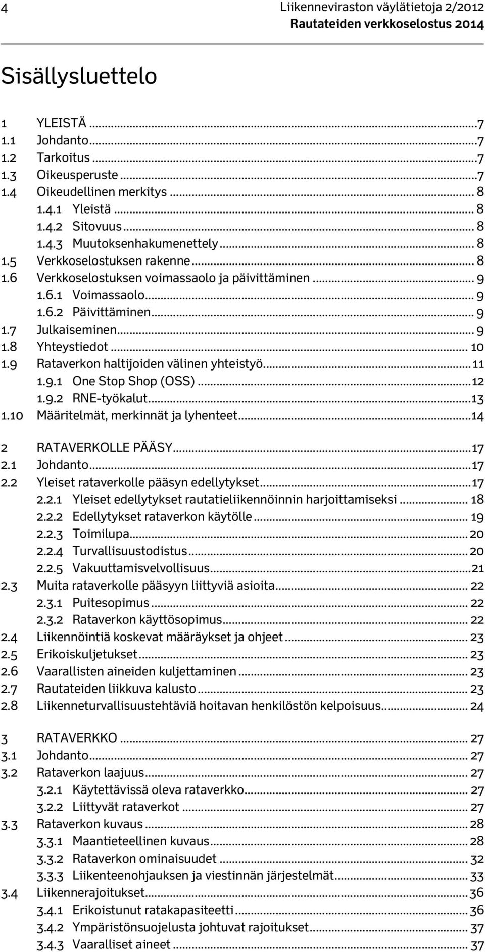 .. 9 1.8 Yhteystiedot... 10 1.9 Rataverkon haltijoiden välinen yhteistyö... 11 1.9.1 One Stop Shop (OSS)... 12 1.9.2 RNE-työkalut... 13 1.10 Määritelmät, merkinnät ja lyhenteet.