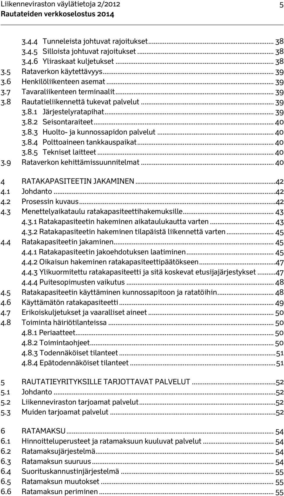 .. 40 3.8.4 Polttoaineen tankkauspaikat... 40 3.8.5 Tekniset laitteet... 40 3.9 Rataverkon kehittämissuunnitelmat... 40 4 RATAKAPASITEETIN JAKAMINEN... 42 4.1 Johdanto... 42 4.2 Prosessin kuvaus.