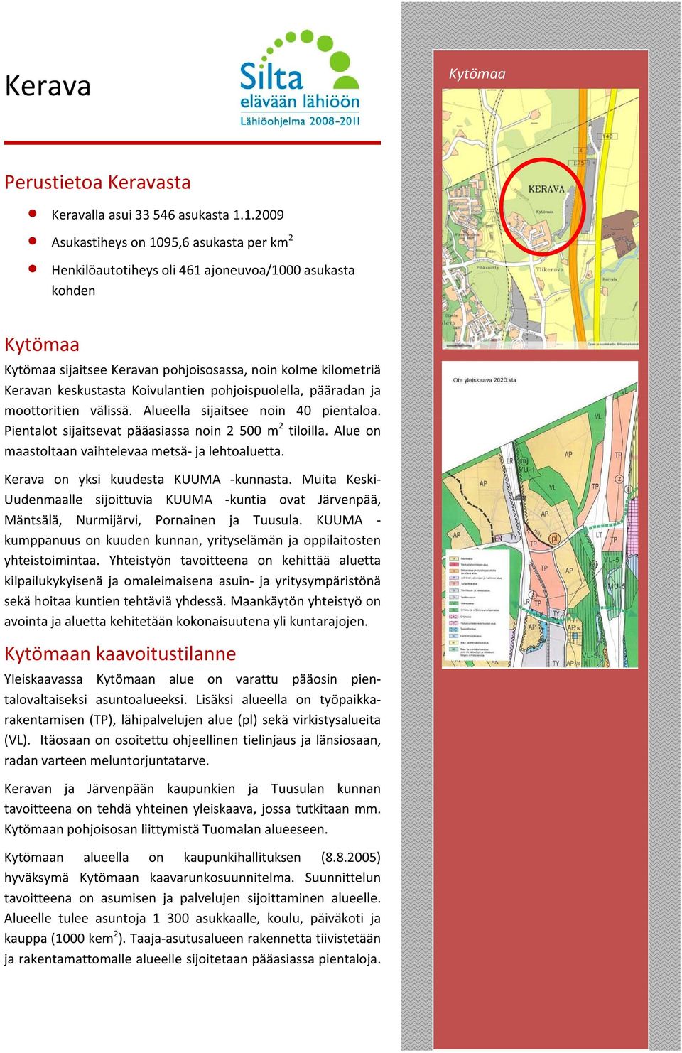 Koivulantien pohjoispuolella, pääradan ja moottoritien välissä. Alueella sijaitsee noin 40 pientaloa. Pientalot sijaitsevat pääasiassa noin 2 500 m 2 tiloilla.