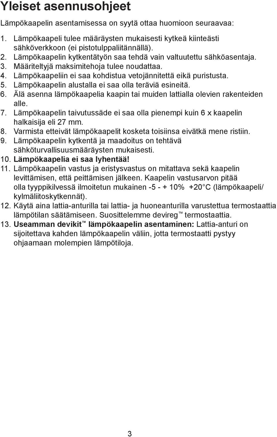 Lämpökaapelin alustalla ei saa olla teräviä esineitä. 6. Älä asenna lämpökaapelia kaapin tai muiden lattialla olevien rakenteiden alle. 7.