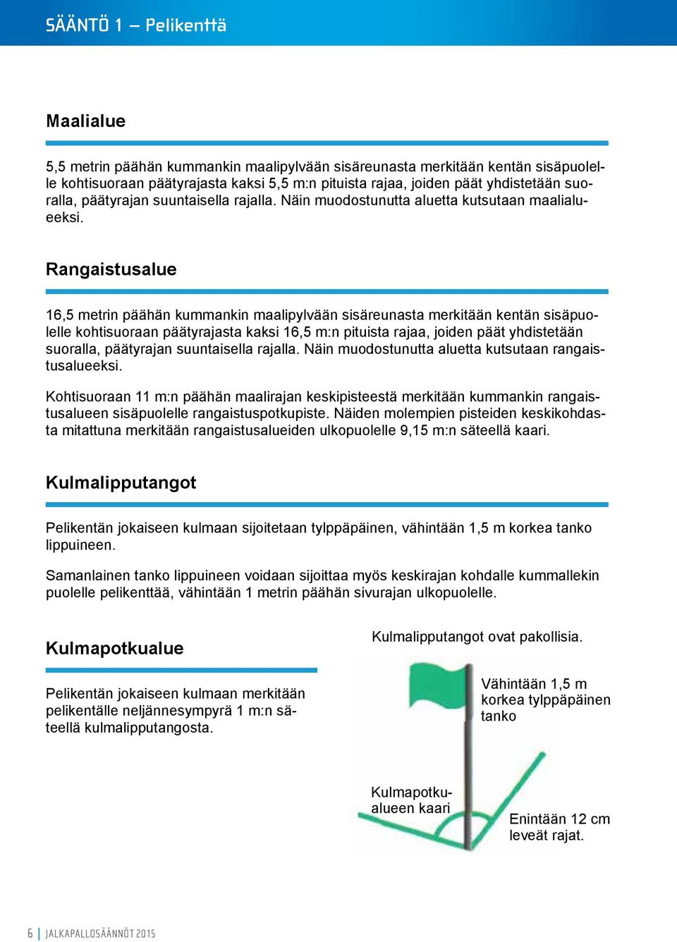 Rangaistusalue 16,5 metrin päähän kummankin maalipylvään sisäreunasta merkitään kentän sisäpuolelle kohtisuoraan päätyrajasta kaksi 16,5 m:n pituista rajaa, joiden päät yhdistetään suoralla,