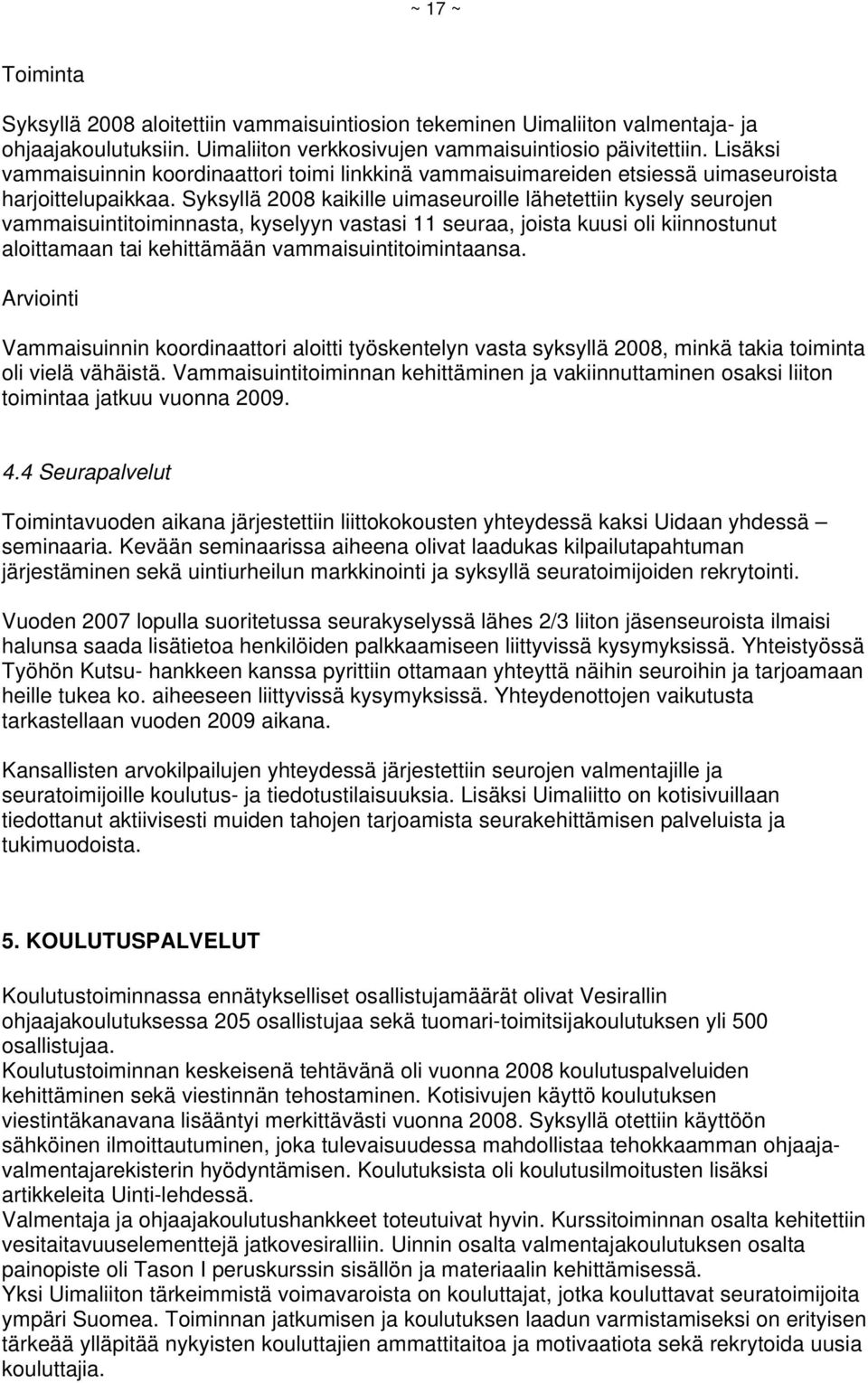 Syksyllä 2008 kaikille uimaseuroille lähetettiin kysely seurojen vammaisuintitoiminnasta, kyselyyn vastasi 11 seuraa, joista kuusi oli kiinnostunut aloittamaan tai kehittämään