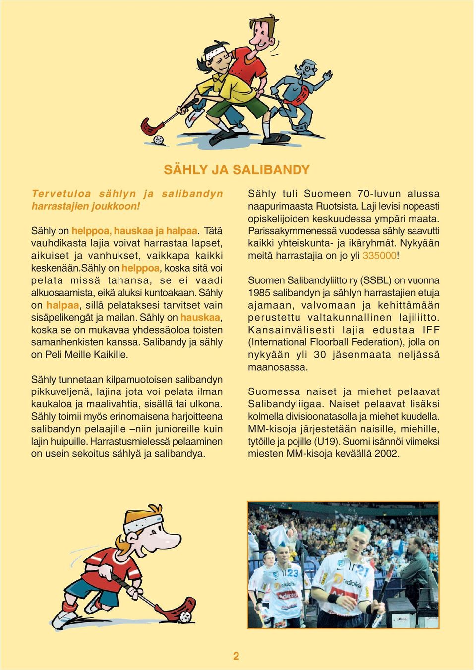 sähly on helppoa, koska sitä voi pelata missä tahansa, se ei vaadi alkuosaamista, eikä aluksi kuntoakaan. Sähly on halpaa, sillä pelataksesi tarvitset vain sisäpelikengät ja mailan.