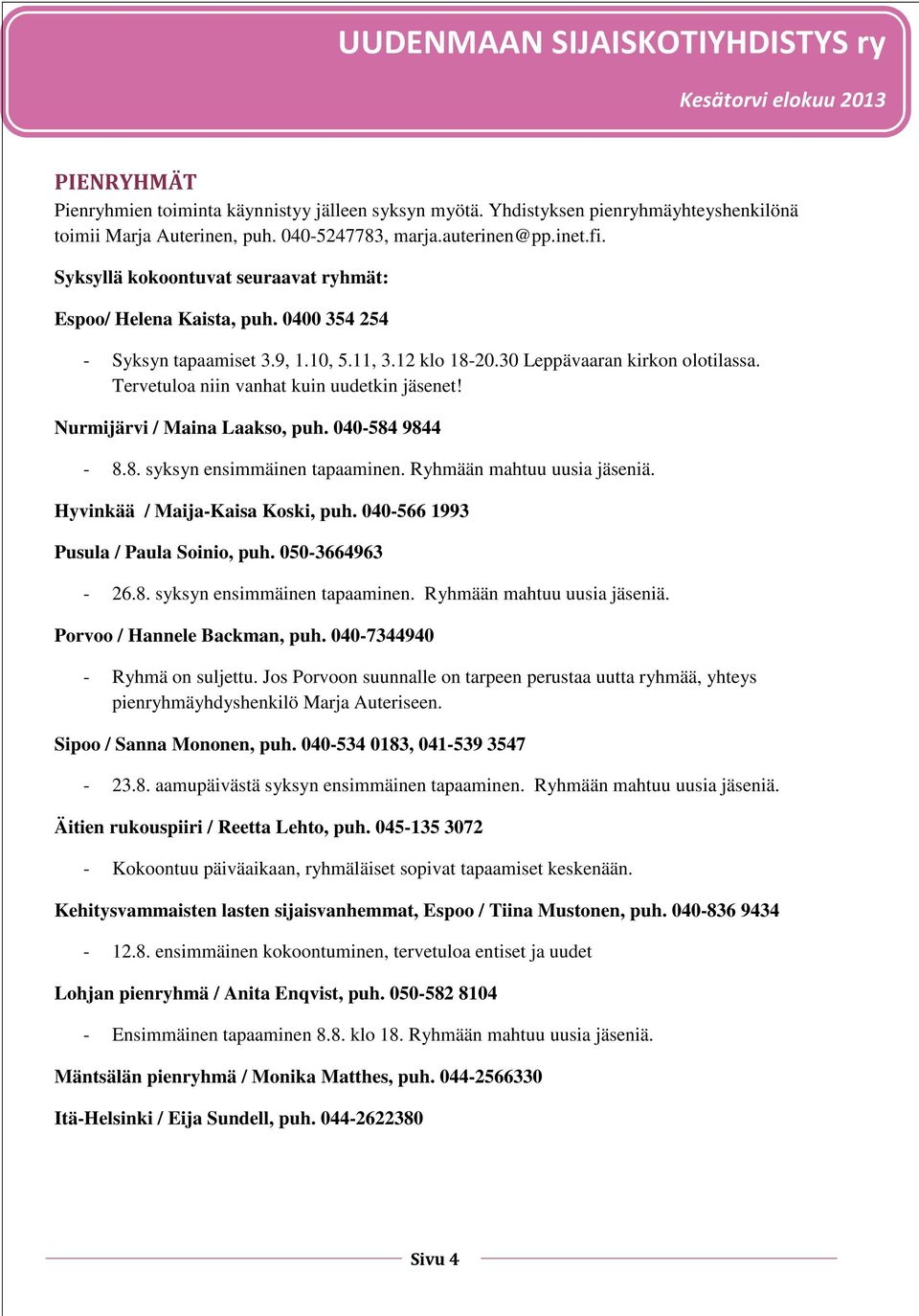 Tervetuloa niin vanhat kuin uudetkin jäsenet! Nurmijärvi / Maina Laakso, puh. 040-584 9844-8.8. syksyn ensimmäinen tapaaminen. Ryhmään mahtuu uusia jäseniä. Hyvinkää / Maija-Kaisa Koski, puh.