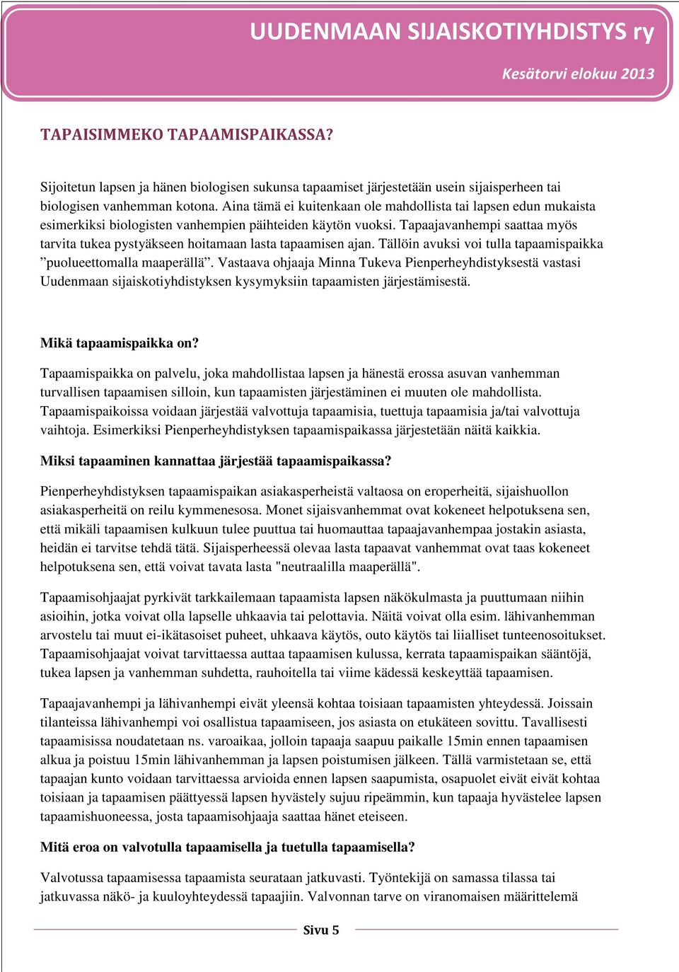 Tapaajavanhempi saattaa myös tarvita tukea pystyäkseen hoitamaan lasta tapaamisen ajan. Tällöin avuksi voi tulla tapaamispaikka puolueettomalla maaperällä.